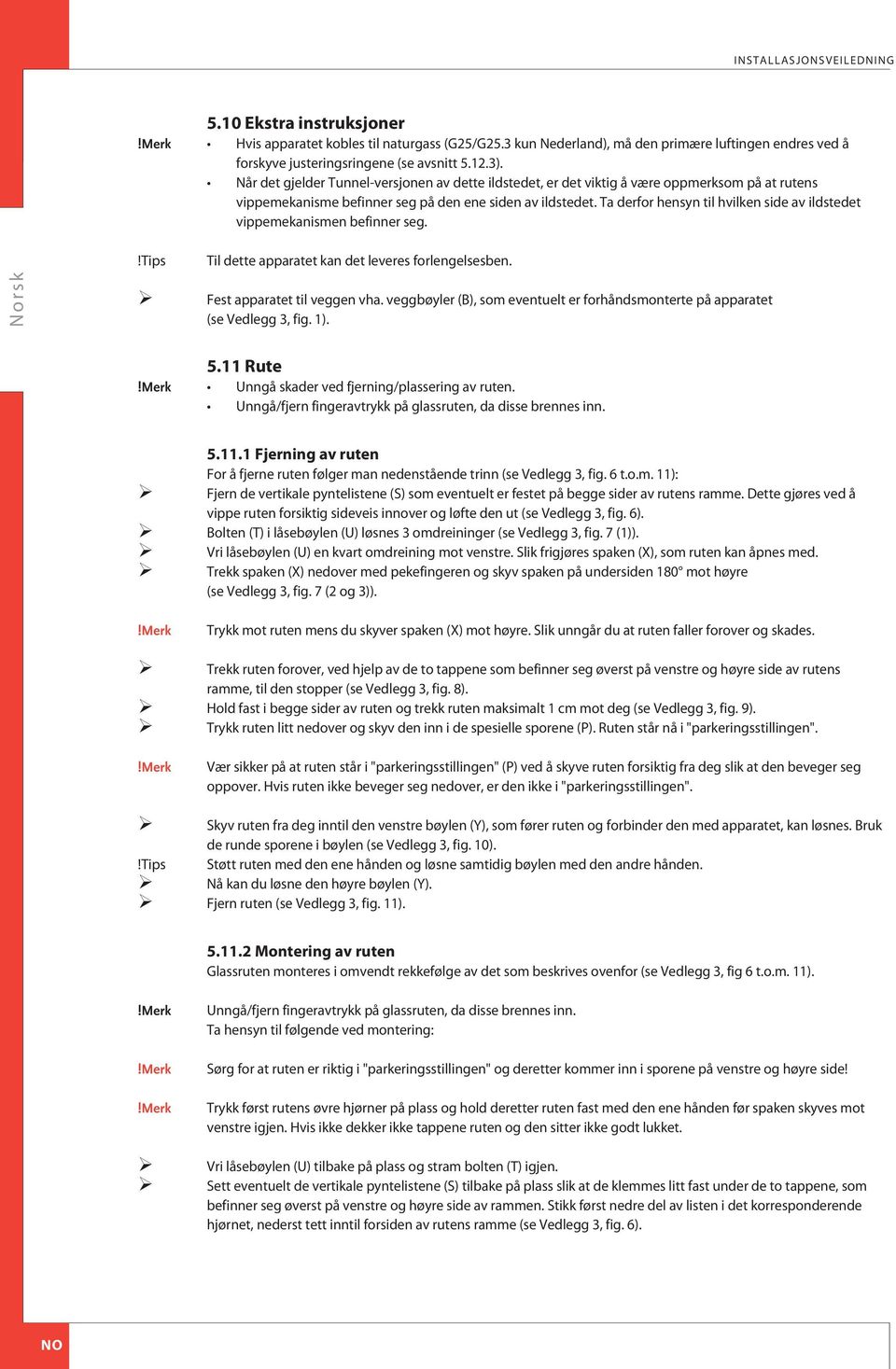 Ta derfor hensyn til hvilken side av ildstedet vippemekanismen befinner seg.!tips Til dette apparatet kan det leveres forlengelsesben. Fest apparatet til veggen vha.