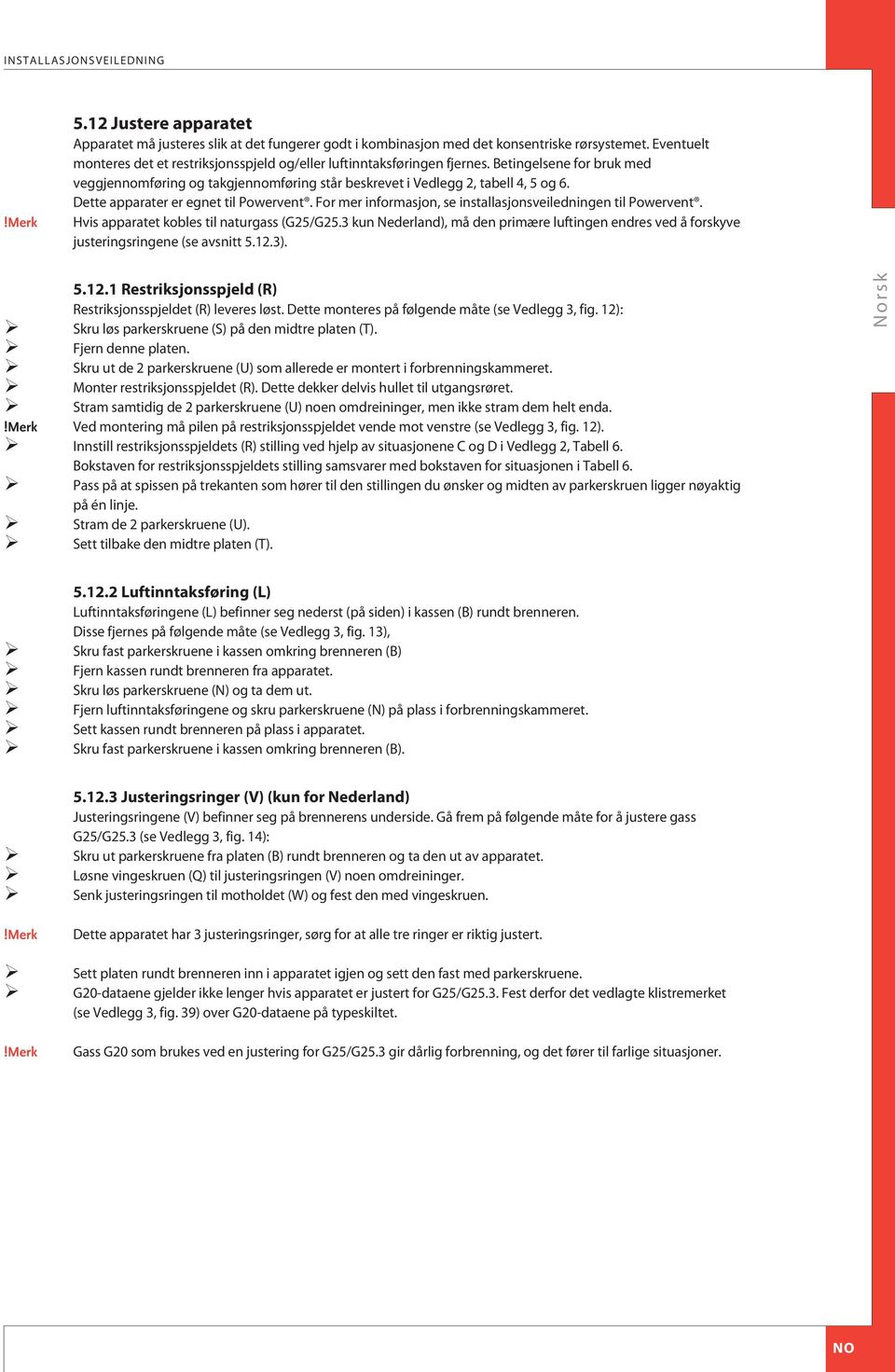 Dette apparater er egnet til Powervent. For mer informasjon, se installasjonsveiledningen til Powervent. Hvis apparatet kobles til naturgass (G25/G25.