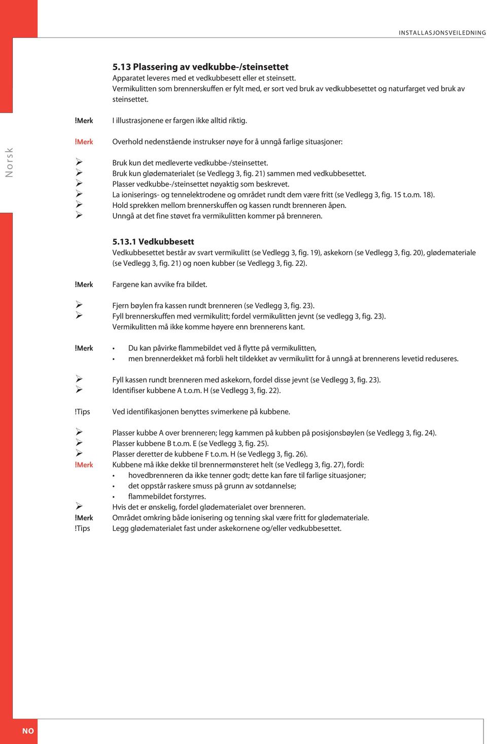 Overhold nedenstående instrukser nøye for å unngå farlige situasjoner: ruk kun det medleverte vedkubbe-/steinsettet. ruk kun glødematerialet (se Vedlegg 3, fig. 21) sammen med vedkubbesettet.