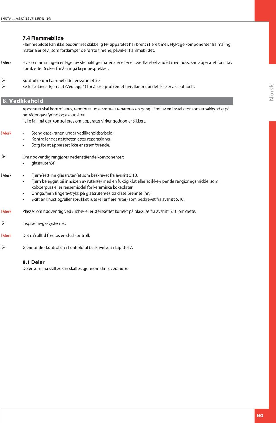 Hvis omrammingen er laget av steinaktige materialer eller er overflatebehandlet med puss, kan apparatet først tas i bruk etter 6 uker for å unngå krympesprekker.