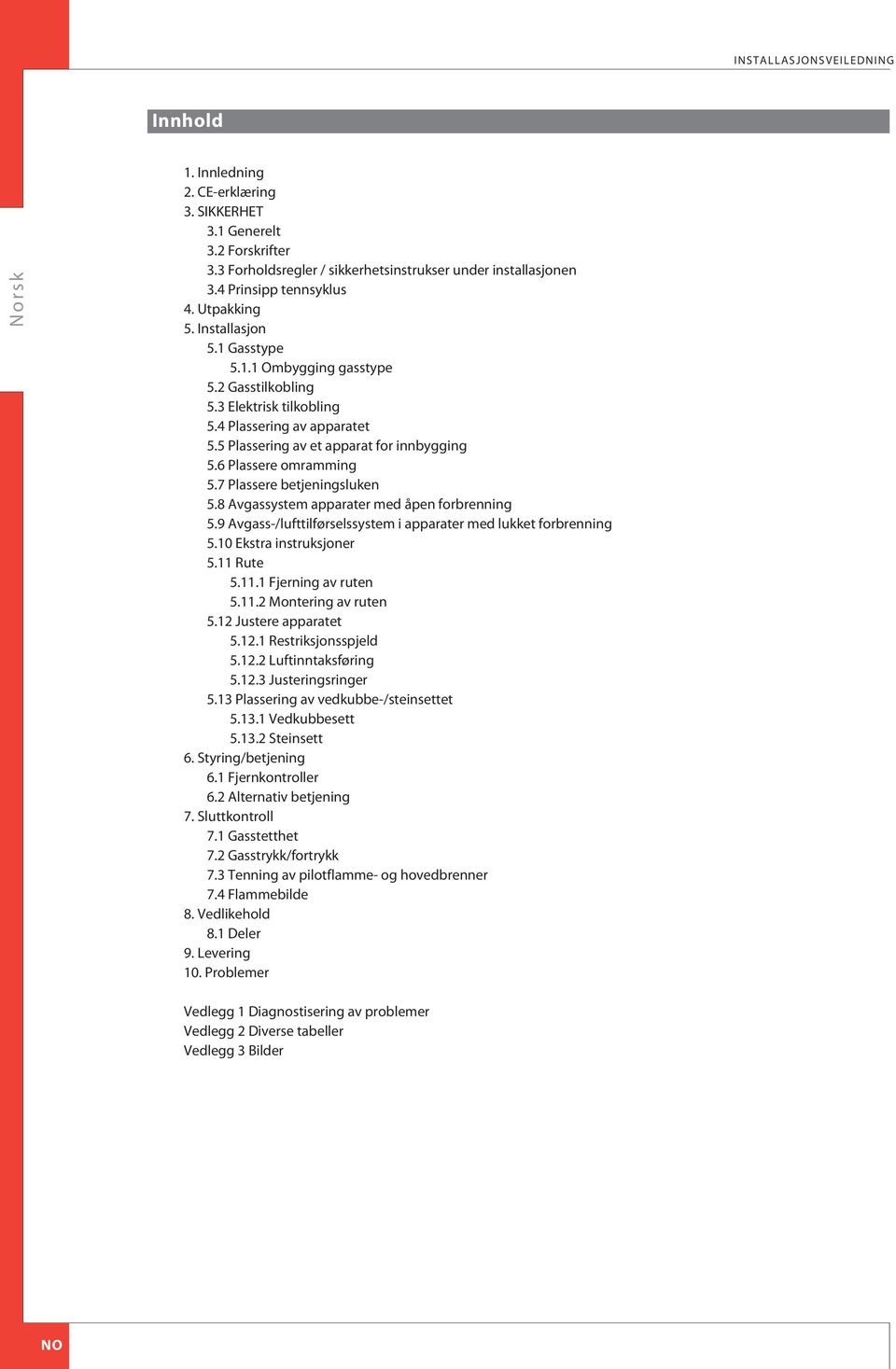 6 Plassere omramming 5.7 Plassere betjeningsluken 5.8 vgassystem apparater med åpen forbrenning 5.9 vgass-/lufttilførselssystem i apparater med lukket forbrenning 5.10 Ekstra instruksjoner 5.