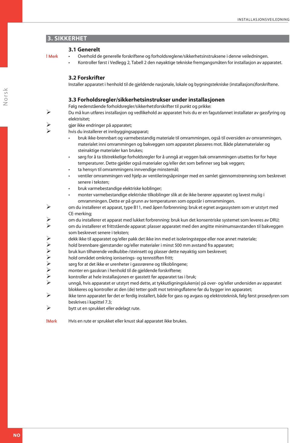 2 Forskrifter Installer apparatet i henhold til de gjeldende nasjonale, lokale og bygningstekniske (installasjons)forskriftene. 3.