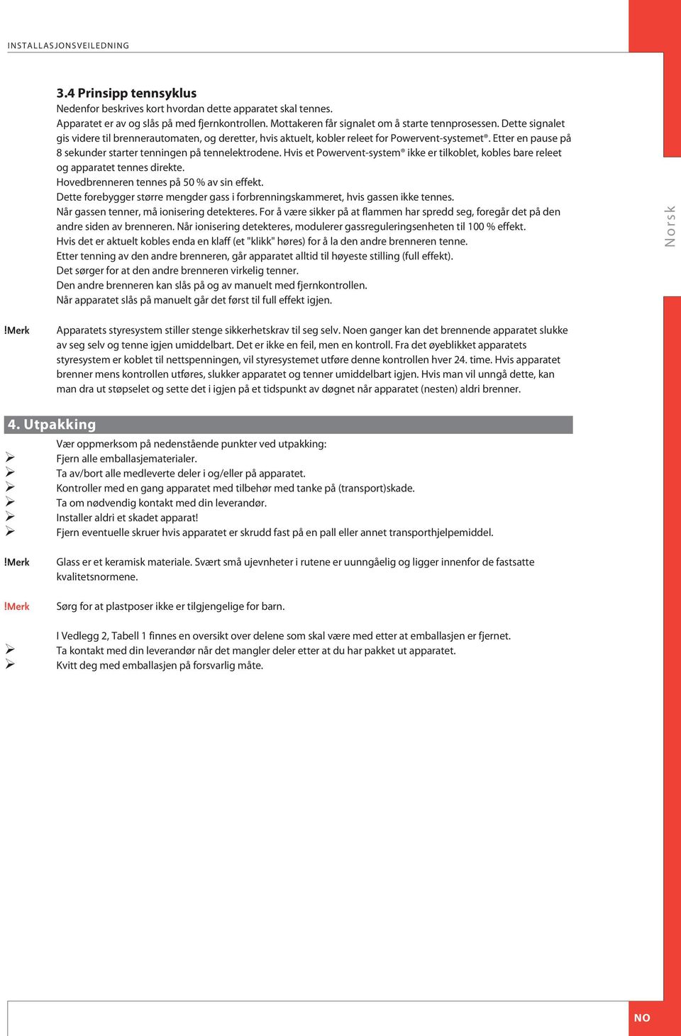 Etter en pause på 8 sekunder starter tenningen på tennelektrodene. Hvis et Powervent-system ikke er tilkoblet, kobles bare releet og apparatet tennes direkte.