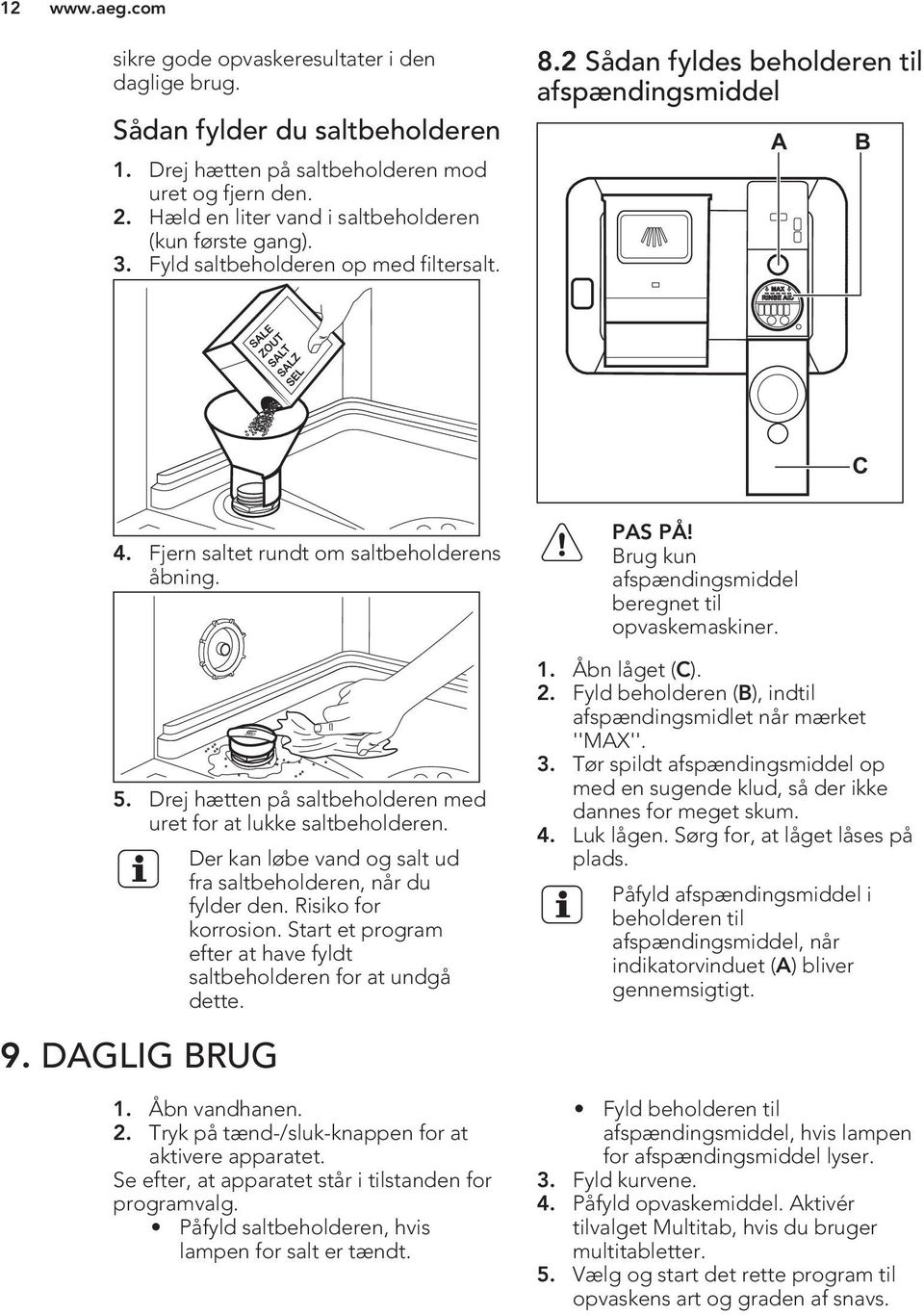 Drej hætten på saltbeholderen med uret for at lukke saltbeholderen. 9. DAGLIG BRUG Der kan løbe vand og salt ud fra saltbeholderen, når du fylder den. Risiko for korrosion.