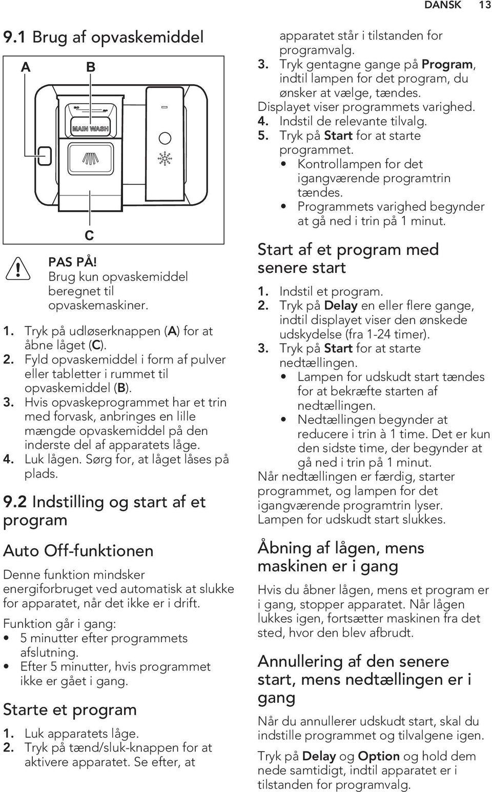 Hvis opvaskeprogrammet har et trin med forvask, anbringes en lille mængde opvaskemiddel på den inderste del af apparatets låge. 4. Luk lågen. Sørg for, at låget låses på plads. 9.