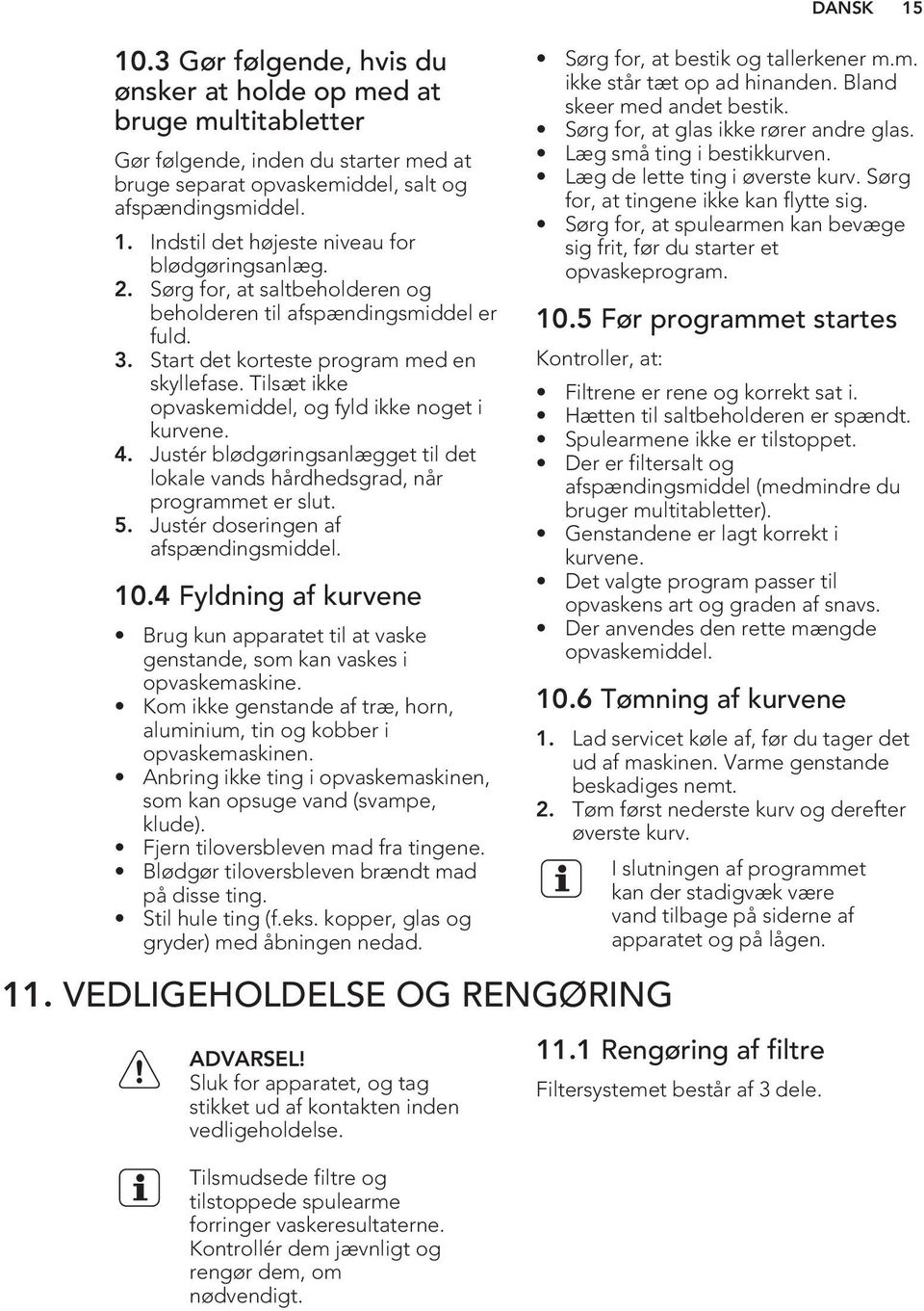 Tilsæt ikke opvaskemiddel, og fyld ikke noget i kurvene. 4. Justér blødgøringsanlægget til det lokale vands hårdhedsgrad, når programmet er slut. 5. Justér doseringen af afspændingsmiddel. 10.