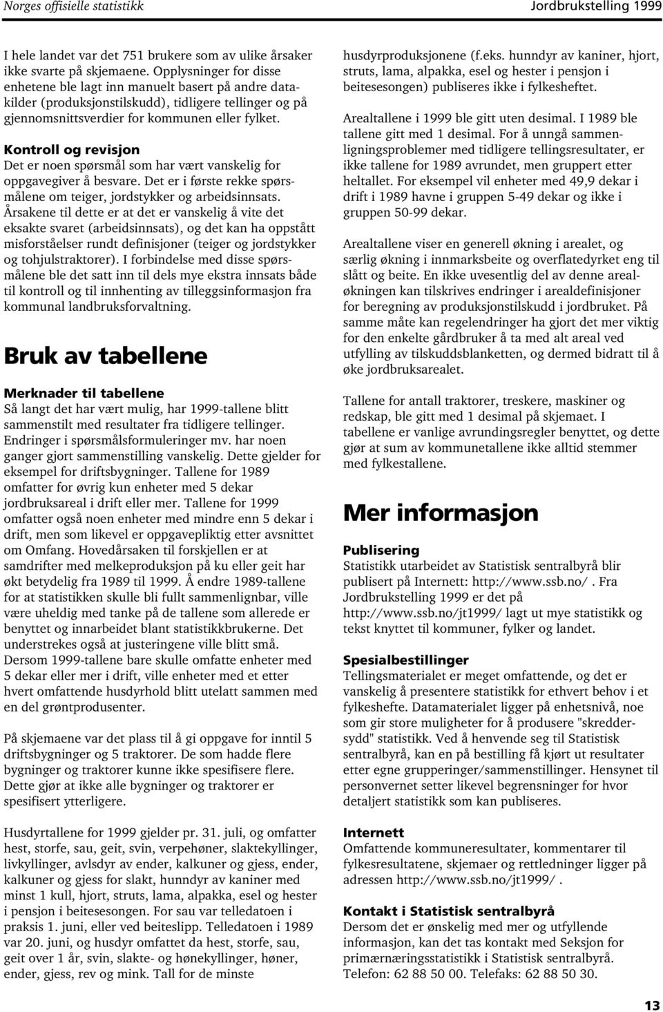 Kontroll og revisjon Det er noen spørsmål som har vært vanskelig for oppgavegiver å besvare. Det er i første rekke spørsmålene om teiger, jordstykker og arbeidsinnsats.