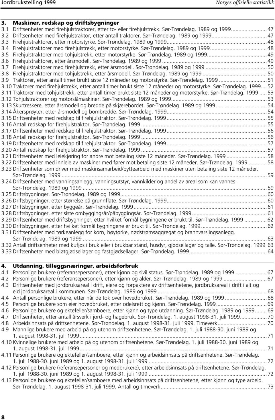 4 Firehjulstraktorer med firehjulstrekk, etter motorstyrke. Sør-Trøndelag. 1989 og 1999... 48 3.5 Firehjulstraktorer med tohjulstrekk, etter motorstyrke. Sør-Trøndelag. 1989 og 1999... 49 3.