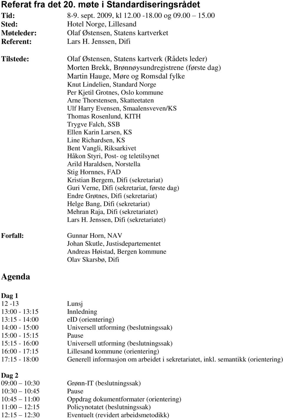 Kjetil Grotnes, Oslo kommune Arne Thorstensen, Skatteetaten Ulf Harry Evensen, Smaalensveven/KS Thomas Rosenlund, KITH Trygve Falch, SSB Ellen Karin Larsen, KS Line Richardsen, KS Bent Vangli,