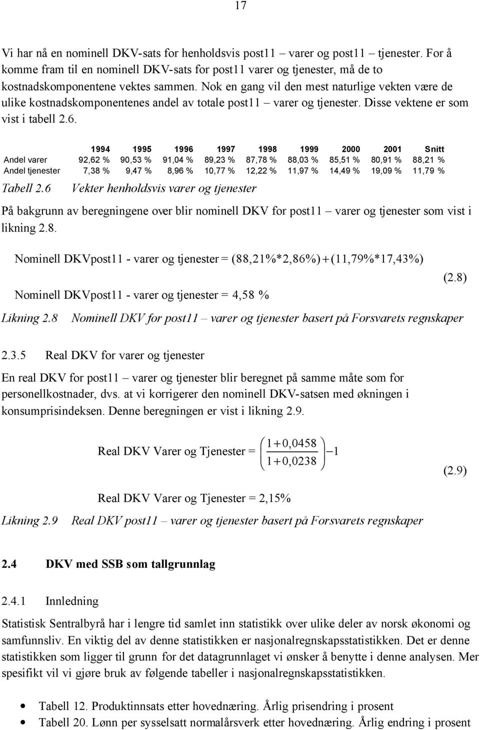 Nok en gang vil den mest naturlige vekten være de ulike kostnadskomponentenes andel av totale post11 varer og tjenester. Disse vektene er som vist i tabell 2.6.