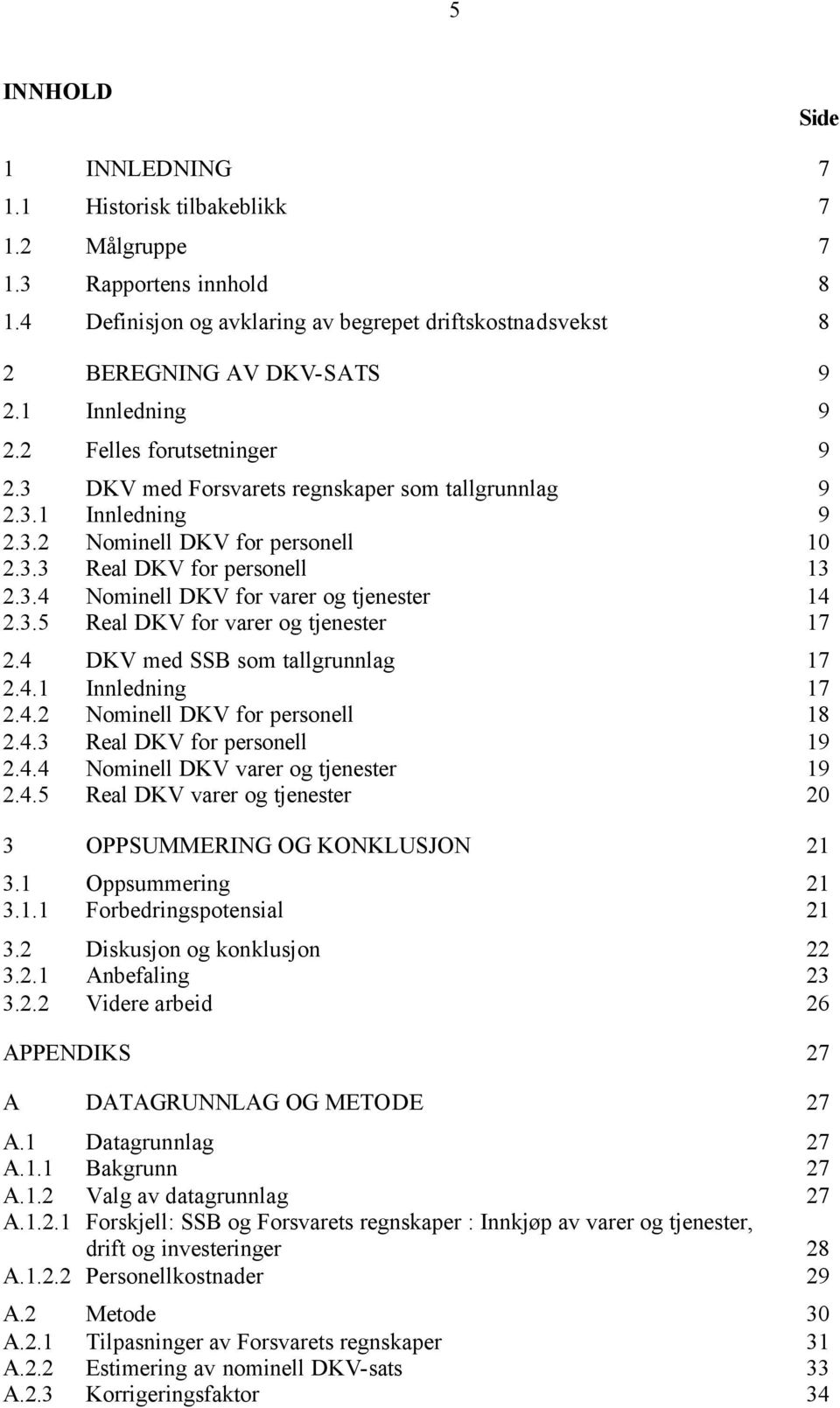 3.5 Real DKV for varer og tjenester 17 2.4 DKV med SSB som tallgrunnlag 17 2.4.1 Innledning 17 2.4.2 Nominell DKV for personell 18 2.4.3 Real DKV for personell 19 2.4.4 Nominell DKV varer og tjenester 19 2.