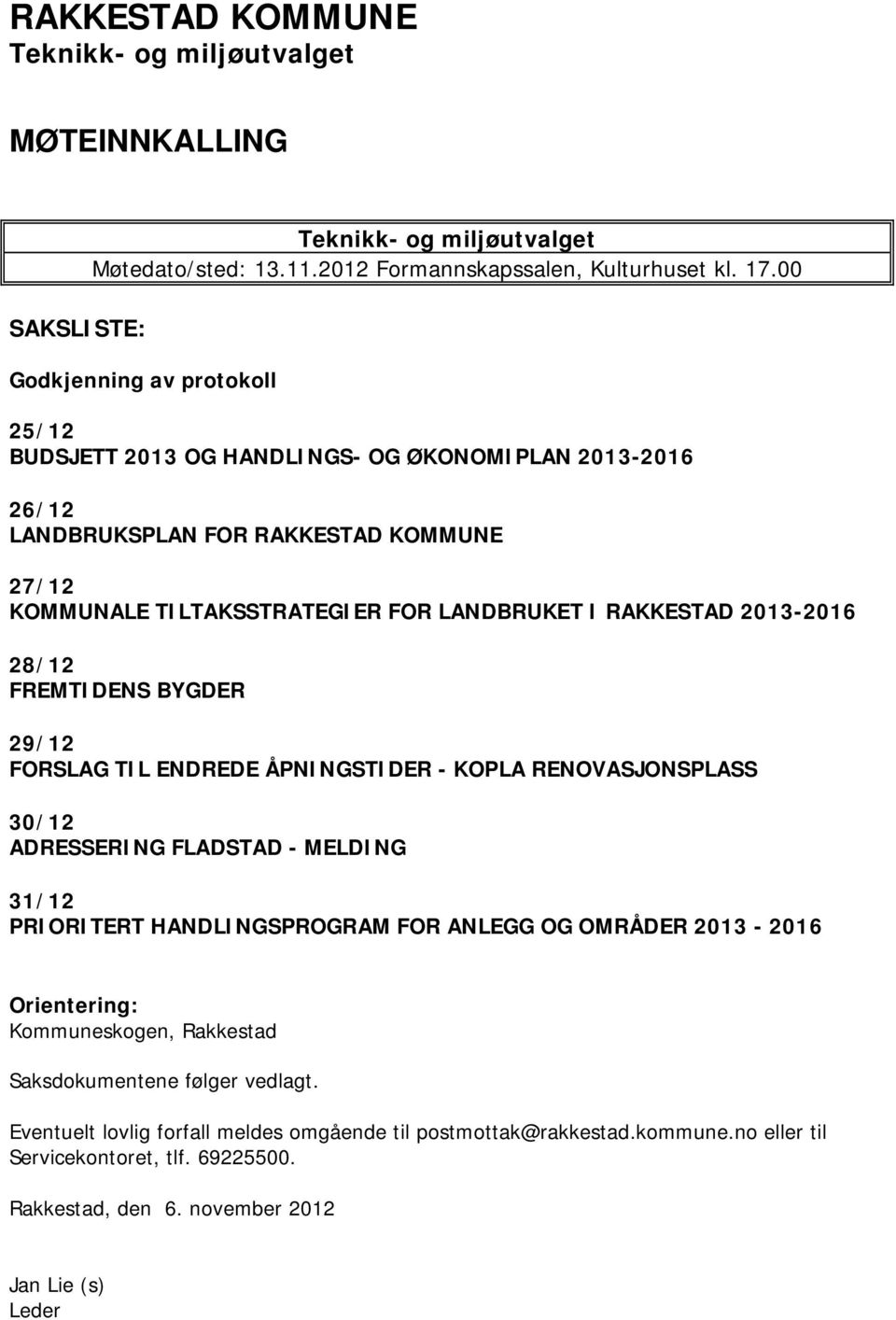 2013-2016 28/12 FREMTIDENS BYGDER 29/12 FORSLAG TIL ENDREDE ÅPNINGSTIDER - KOPLA RENOVASJONSPLASS 30/12 ADRESSERING FLADSTAD - MELDING 31/12 PRIORITERT HANDLINGSPROGRAM FOR ANLEGG OG OMRÅDER