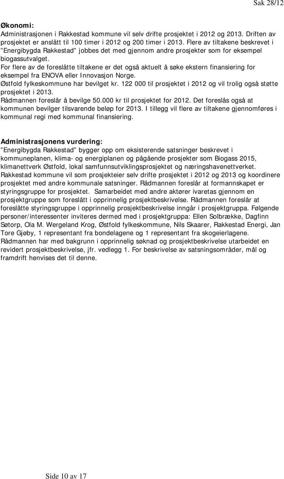 For flere av de foreslåtte tiltakene er det også aktuelt å søke ekstern finansiering for eksempel fra ENOVA eller Innovasjon Norge. Østfold fylkeskommune har bevilget kr.