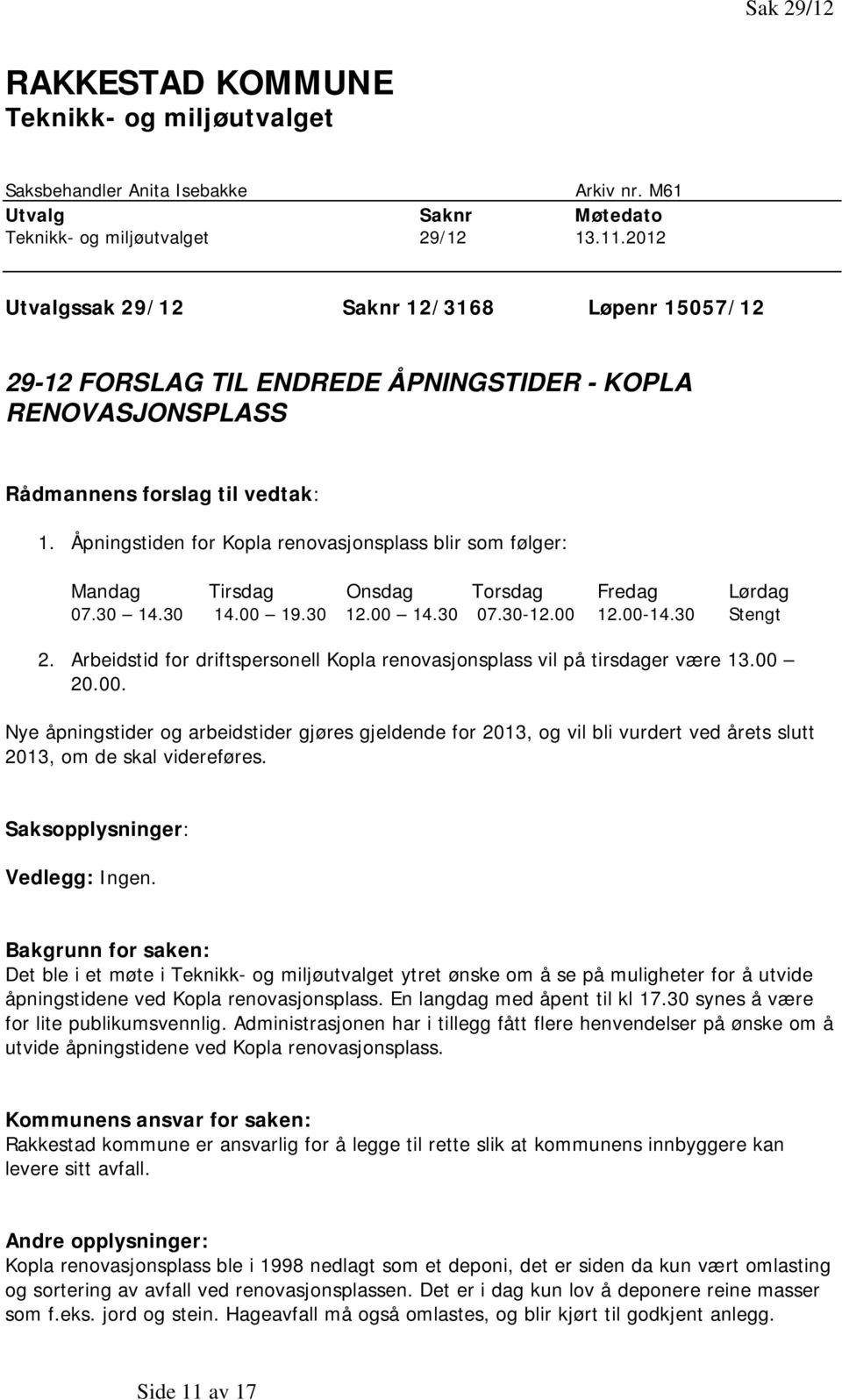 Åpningstiden for Kopla renovasjonsplass blir som følger: Mandag Tirsdag Onsdag Torsdag Fredag Lørdag 07.30 14.30 14.00 19.30 12.00 14.30 07.30-12.00 12.00-14.30 Stengt 2.