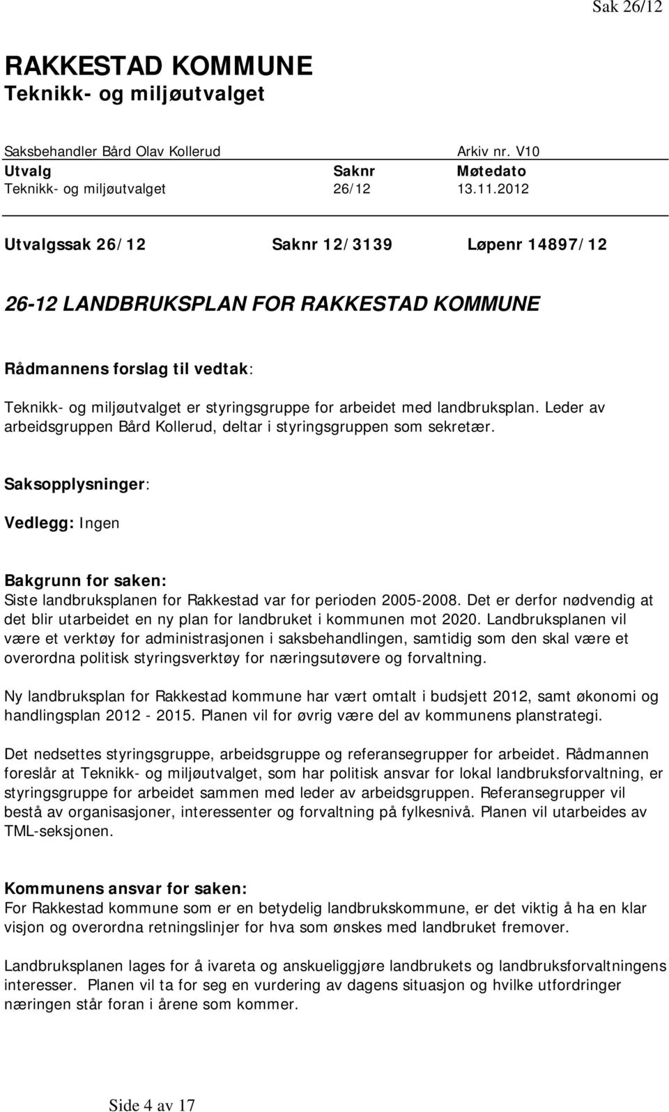 Leder av arbeidsgruppen Bård Kollerud, deltar i styringsgruppen som sekretær. Saksopplysninger: Vedlegg: Ingen Bakgrunn for saken: Siste landbruksplanen for Rakkestad var for perioden 2005-2008.