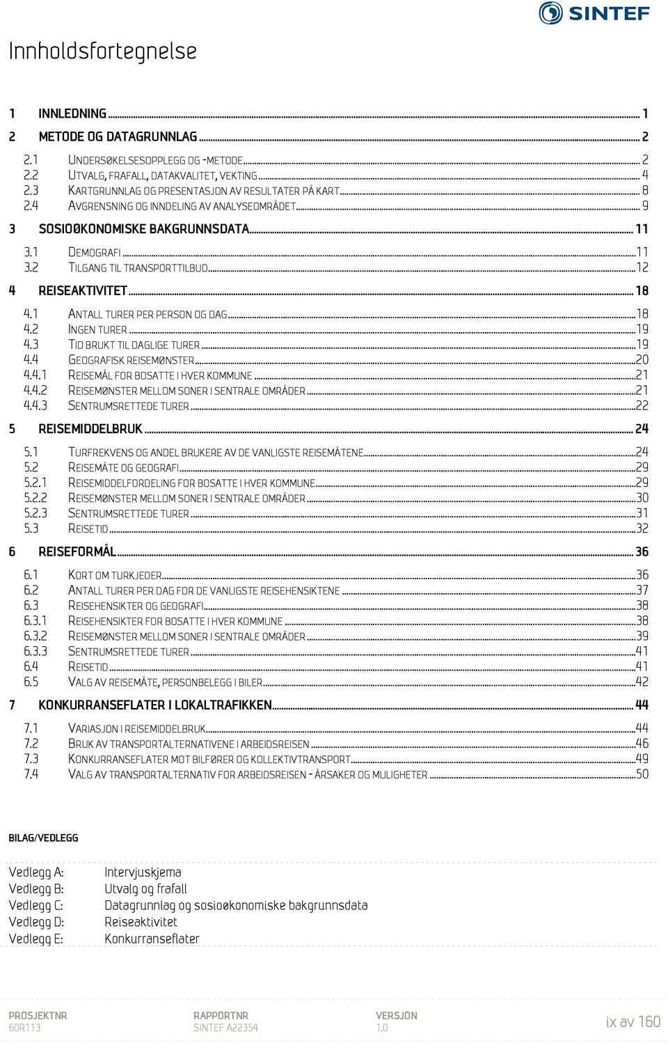 ..12 4 REISEAKTIVITET... 18 4.1 ANTALL TURER PER PERSON OG DAG...18 4.2 INGEN TURER...19 4.3 TID BRUKT TIL DAGLIGE TURER...19 4.4 GEOGRAFISK REISEMØNSTER...20 4.4.1 REISEMÅL FOR BOSATTE I HVER KOMMUNE.