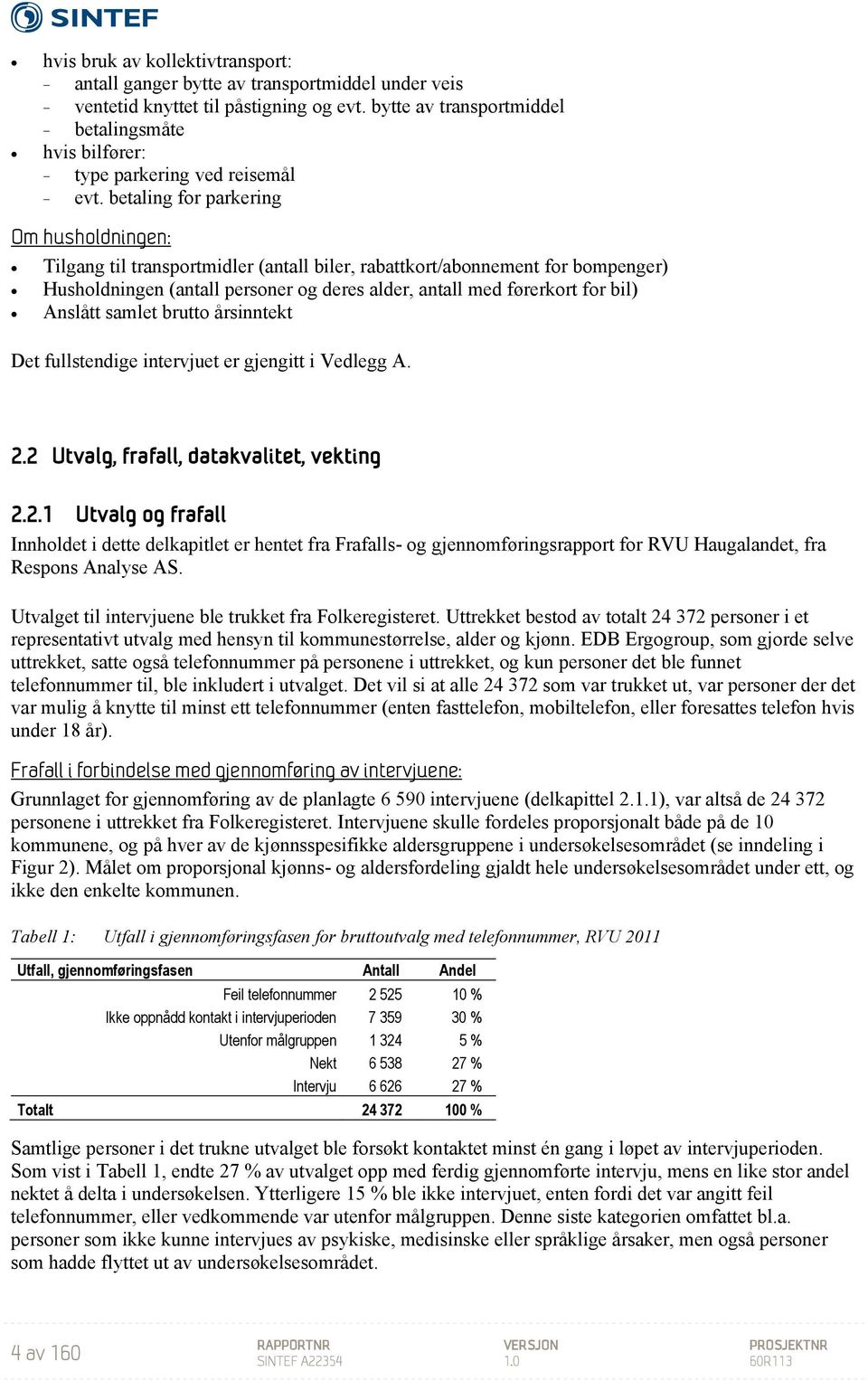 betaling for parkering Om husholdningen: Tilgang til transportmidler (antall biler, rabattkort/abonnement for bompenger) Husholdningen (antall personer og deres alder, antall med førerkort for bil)