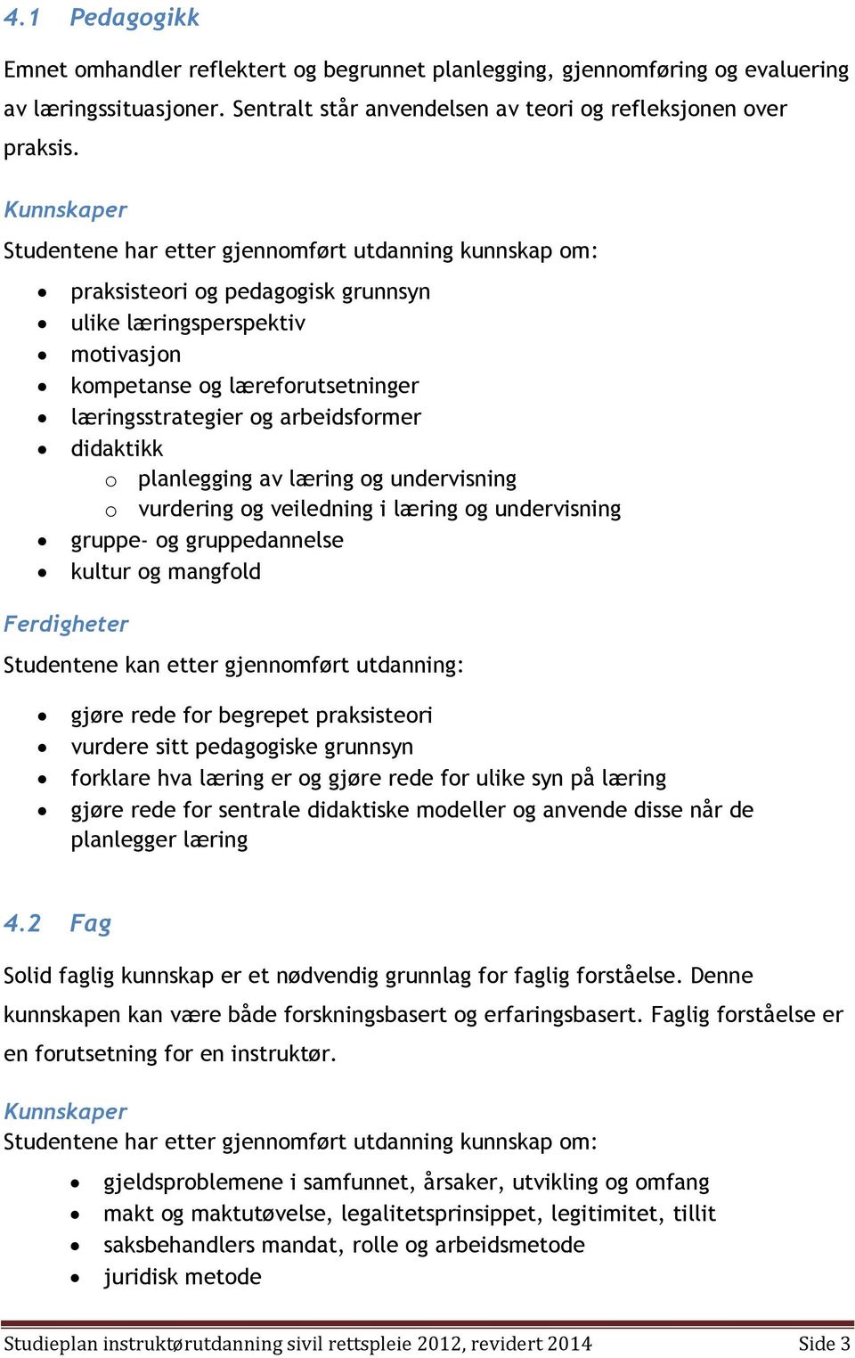læringsstrategier og arbeidsformer didaktikk o planlegging av læring og undervisning o vurdering og veiledning i læring og undervisning gruppe- og gruppedannelse kultur og mangfold Studentene kan