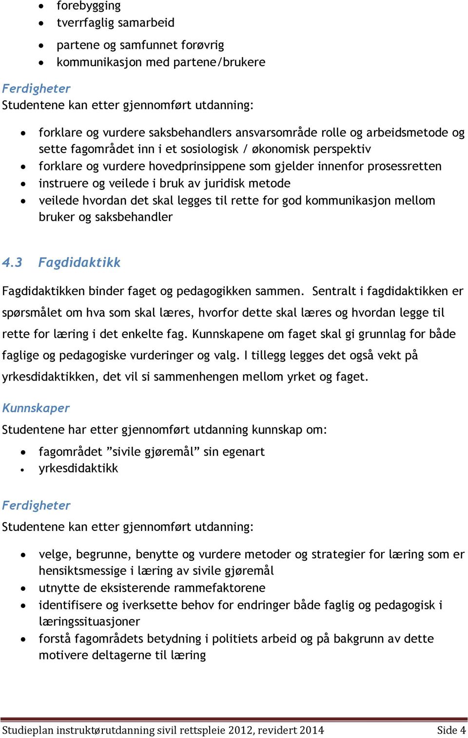 bruk av juridisk metode veilede hvordan det skal legges til rette for god kommunikasjon mellom bruker og saksbehandler 4.3 Fagdidaktikk Fagdidaktikken binder faget og pedagogikken sammen.