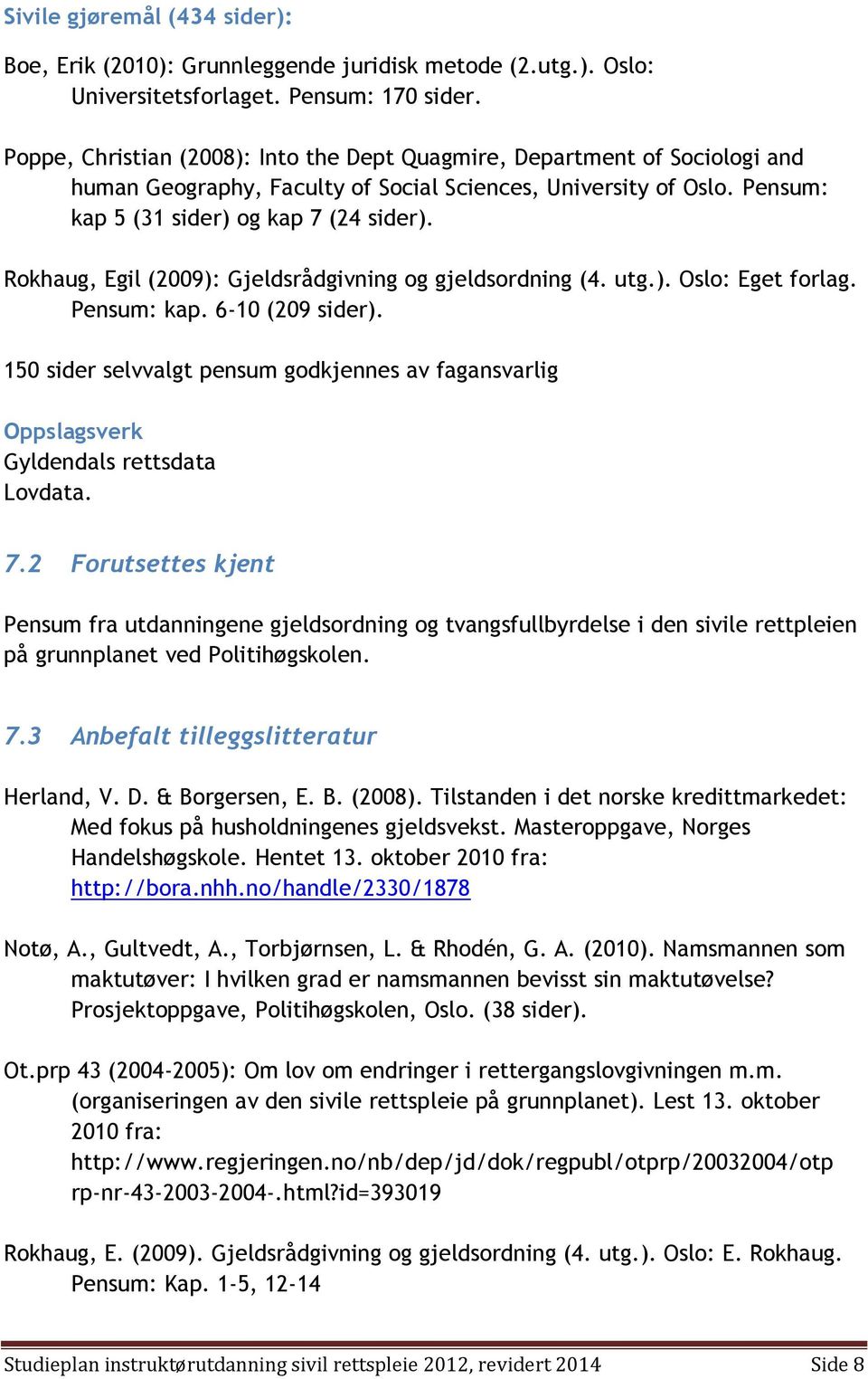 Rokhaug, Egil (2009): Gjeldsrådgivning og gjeldsordning (4. utg.). Oslo: Eget forlag. Pensum: kap. 6-10 (209 sider).