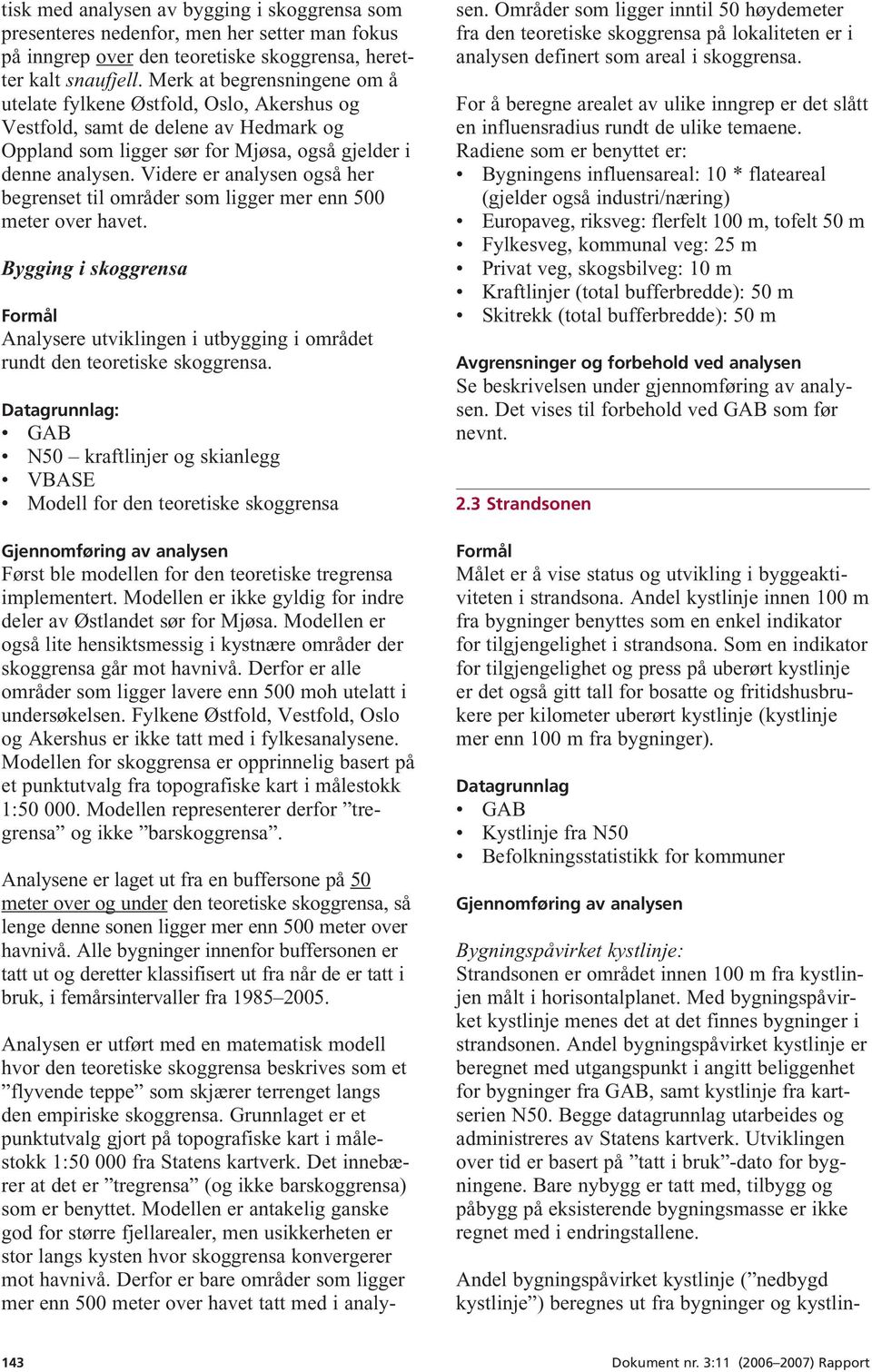 Videre er analysen også her begrenset til områder som ligger mer enn 500 meter over havet. Bygging i skoggrensa Analysere utviklingen i utbygging i området rundt den teoretiske skoggrensa.