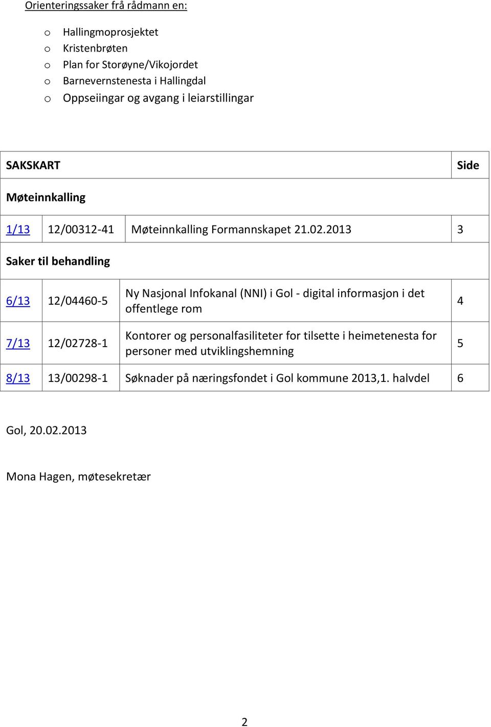 2013 3 Saker til behandling 6/13 12/04460-5 7/13 12/02728-1 Ny Nasjonal Infokanal (NNI) i Gol - digital informasjon i det offentlege rom Kontorer og