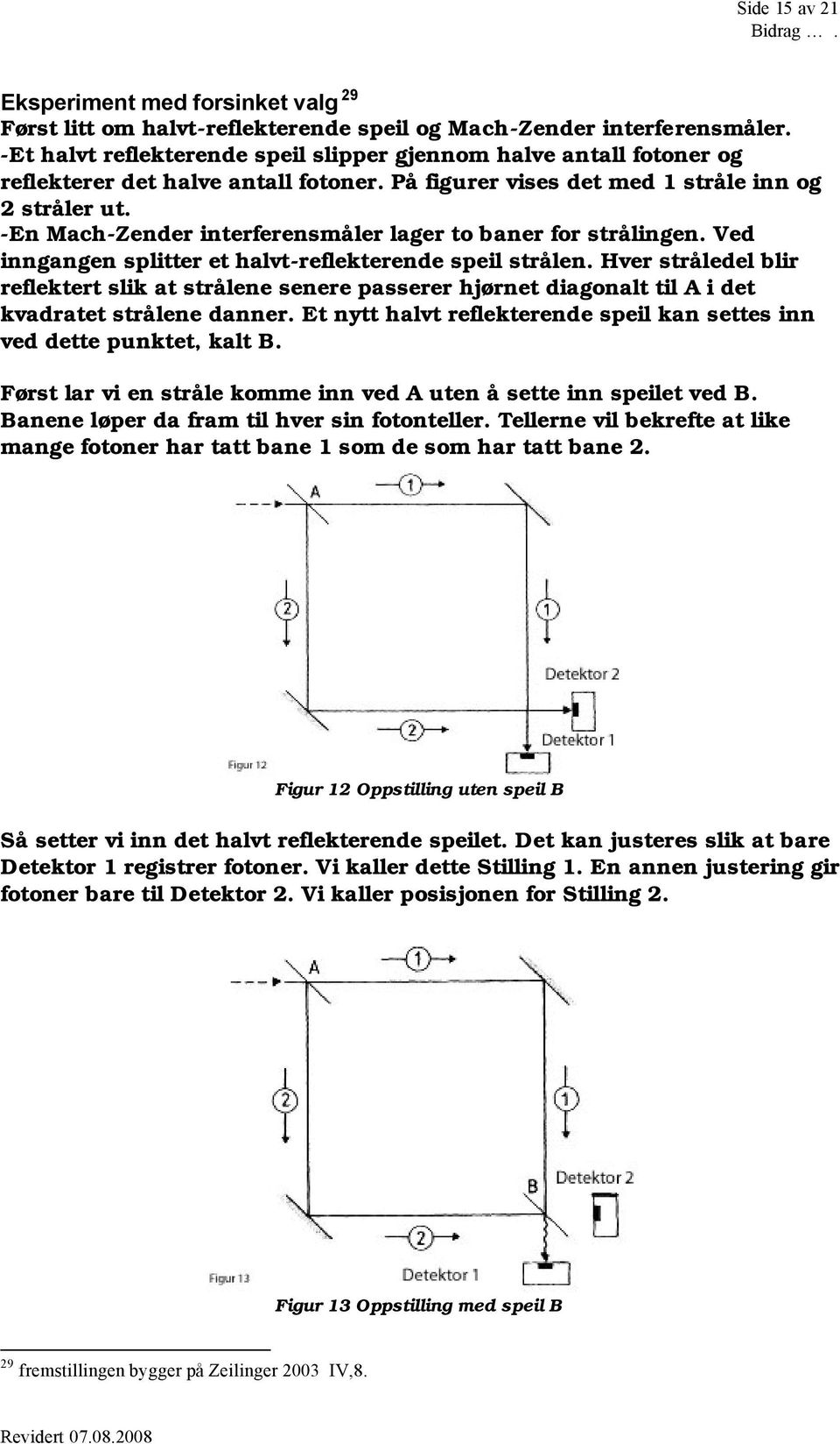 -En Mach-Zender interferensmåler lager to baner for strålingen. Ved inngangen splitter et halvt-reflekterende speil strålen.