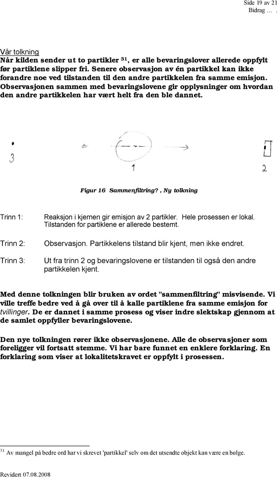 Observasjonen sammen med bevaringslovene gir opplysninger om hvordan den andre partikkelen har vært helt fra den ble dannet. Figur 16 Sammenfiltring?