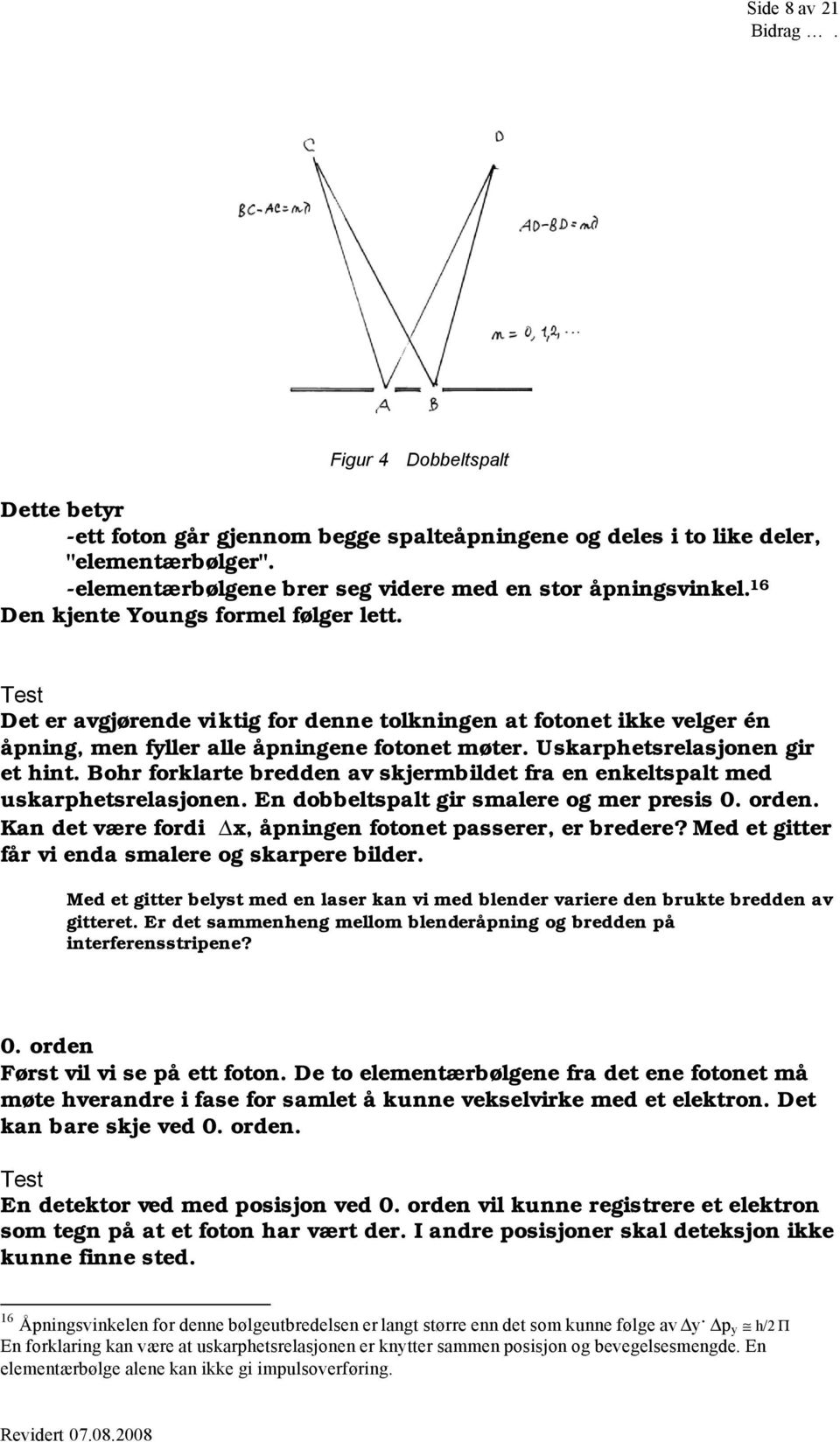 Bohr forklarte bredden av skjermbildet fra en enkeltspalt med uskarphetsrelasjonen. En dobbeltspalt gir smalere og mer presis 0. orden. Kan det være fordi x, åpningen fotonet passerer, er bredere?