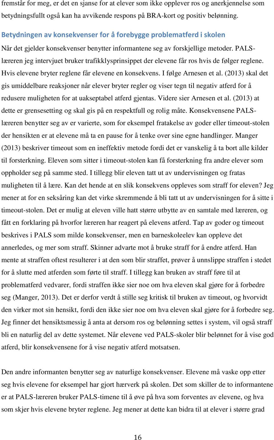 PALSlæreren jeg intervjuet bruker trafikklysprinsippet der elevene får ros hvis de følger reglene. Hvis elevene bryter reglene får elevene en konsekvens. I følge Arnesen et al.