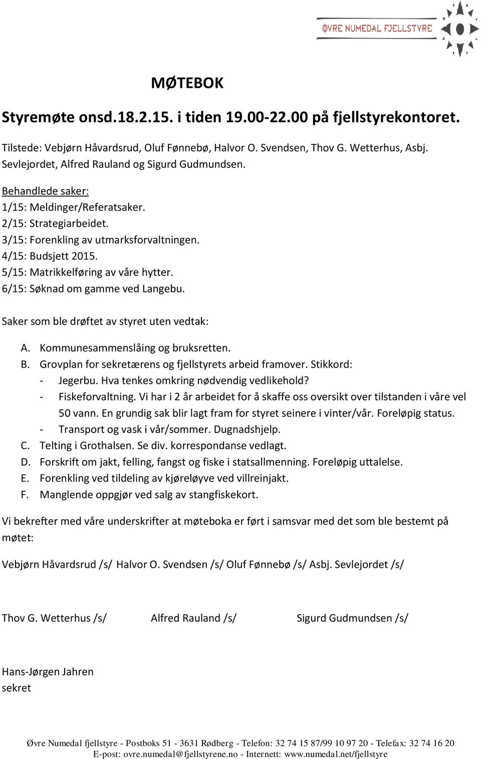 5/15: Matrikkelføring av våre hytter. 6/15: Søknad om gamme ved Langebu. Saker som ble drøftet av styret uten vedtak: A. Kommunesammenslåing og bruksretten. B.