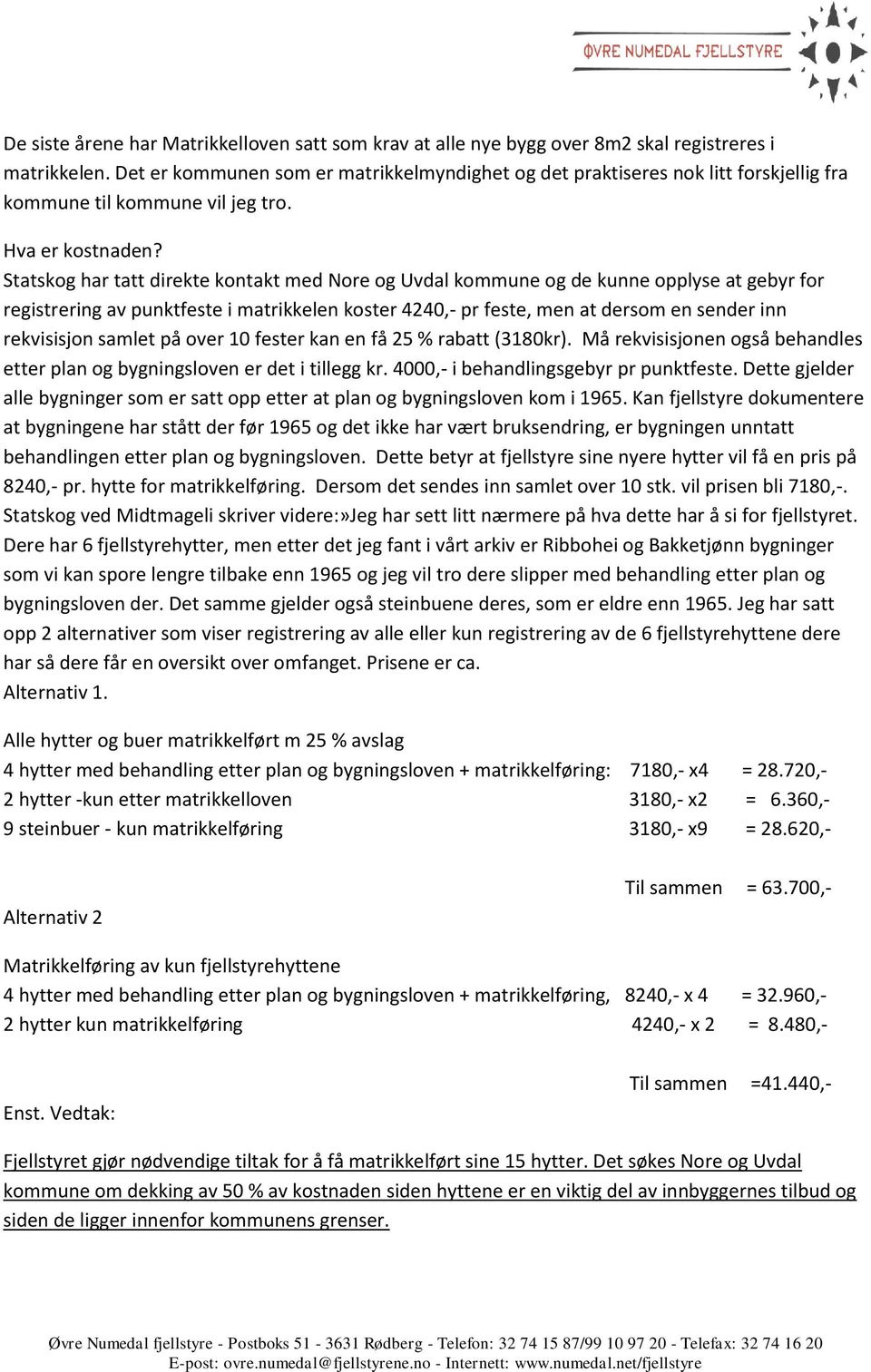 Statskog har tatt direkte kontakt med Nore og Uvdal kommune og de kunne opplyse at gebyr for registrering av punktfeste i matrikkelen koster 4240,- pr feste, men at dersom en sender inn rekvisisjon