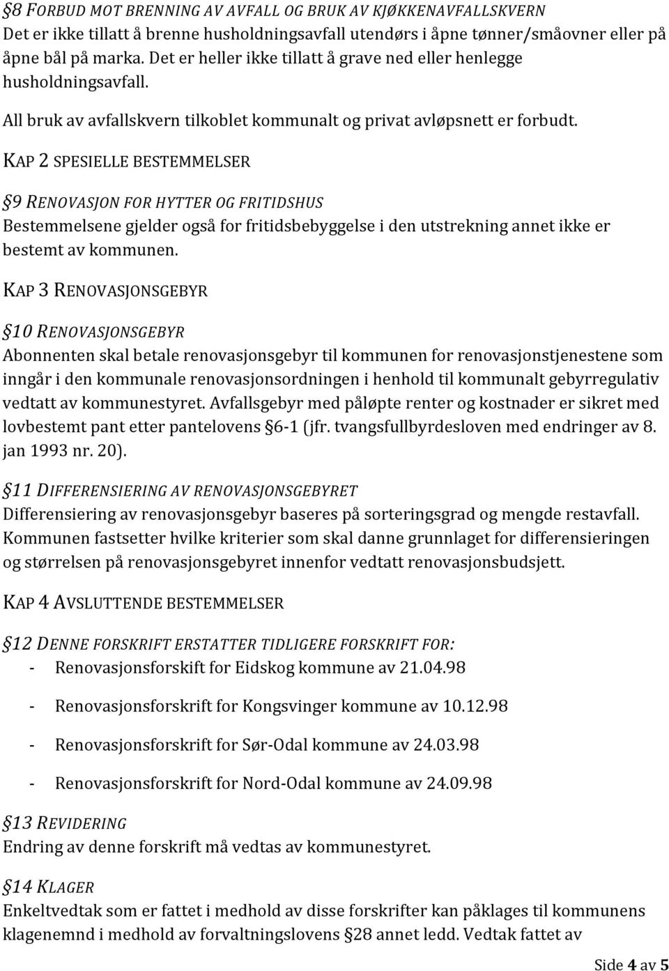 KAP 2 SPESIELLE BESTEMMELSER 9 RENOVASJON FOR HYTTER OG FRITIDSHUS Bestemmelsene gjelder også for fritidsbebyggelse i den utstrekning annet ikke er bestemt av kommunen.