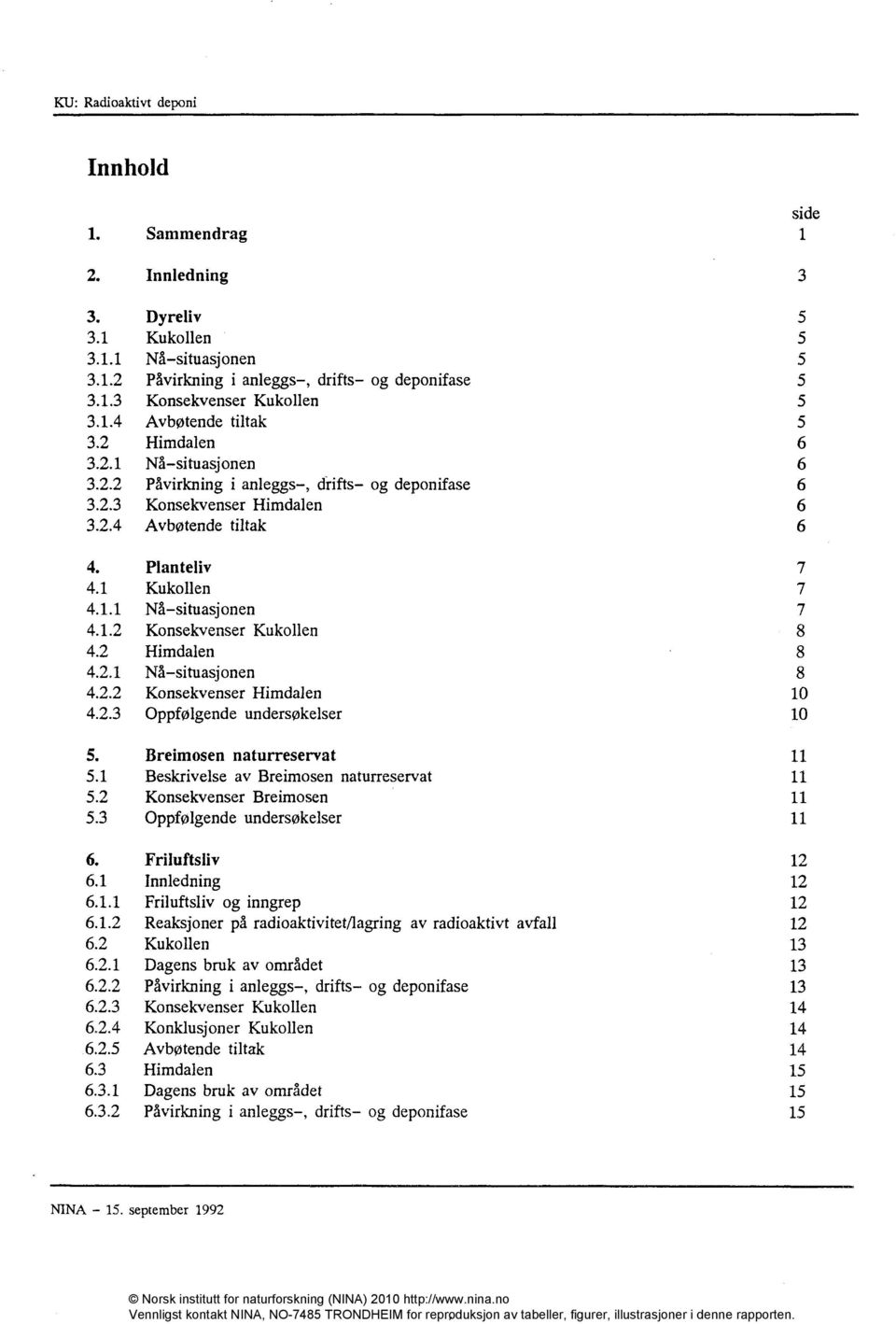 1.1 Nå situasjonen 7 4.1.2 Konsekvenser Kukollen 8 4.2 Himdalen 8 4.2.1 Nå situasjonen 8 4.2.2 Konsekvenser Himdalen 10 4.2.3 Oppfølgende undersøkelser 10 5. Breimosen naturreservat 11 5.