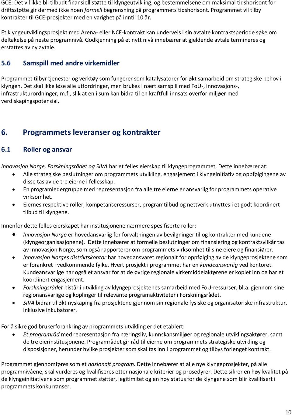 Et klyngeutviklingsprosjekt med Arena- eller NCE-kontrakt kan underveis i sin avtalte kontraktsperiode søke om deltakelse på neste programnivå.