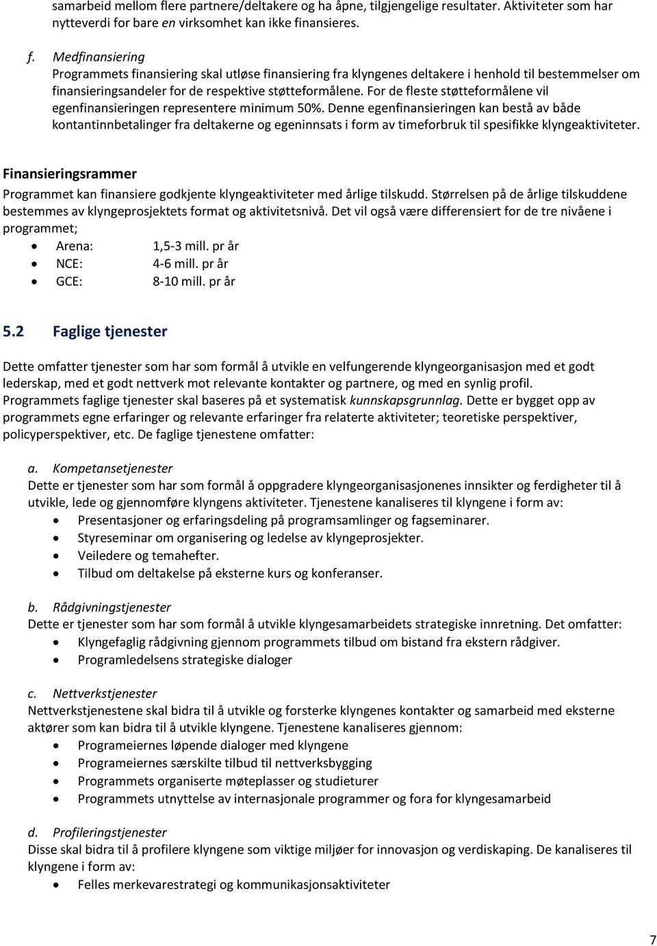 Denne egenfinansieringen kan bestå av både kontantinnbetalinger fra deltakerne og egeninnsats i form av timeforbruk til spesifikke klyngeaktiviteter.