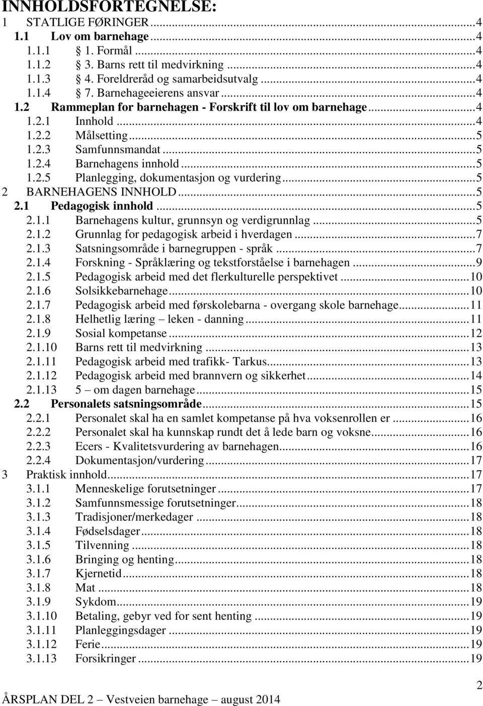 .. 5 2 BARNEHAGENS INNHOLD... 5 2.1 Pedagogisk innhold... 5 2.1.1 Barnehagens kultur, grunnsyn og verdigrunnlag... 5 2.1.2 Grunnlag for pedagogisk arbeid i hverdagen... 7 2.1.3 Satsningsområde i barnegruppen - språk.