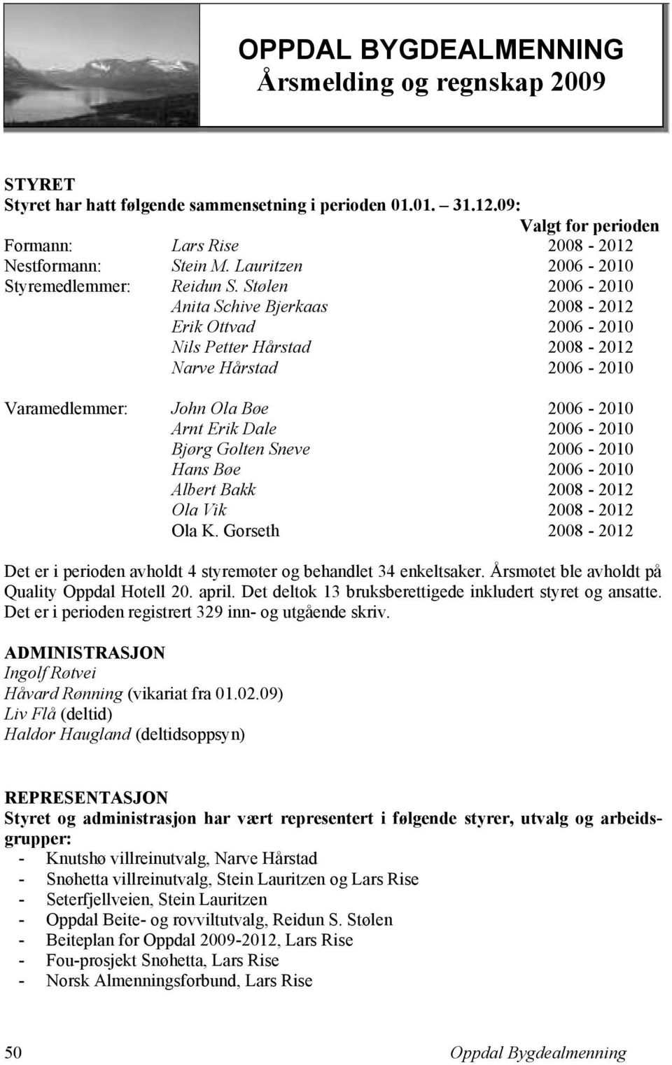 Stølen 2006-2010 Anita Schive Bjerkaas 2008-2012 Erik Ottvad 2006-2010 Nils Petter Hårstad 2008-2012 Narve Hårstad 2006-2010 Varamedlemmer: John Ola Bøe 2006-2010 Arnt Erik Dale 2006-2010 Bjørg