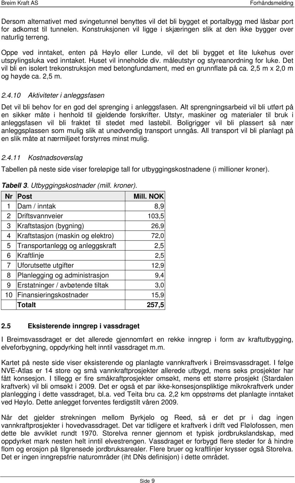 Huset vil inneholde div. måleutstyr og styreanordning for luke. Det vil bli en isolert trekonstruksjon med betongfundament, med en grunnflate på ca. 2,5 m x 2,0 m og høyde ca. 2,5 m. 2.4.