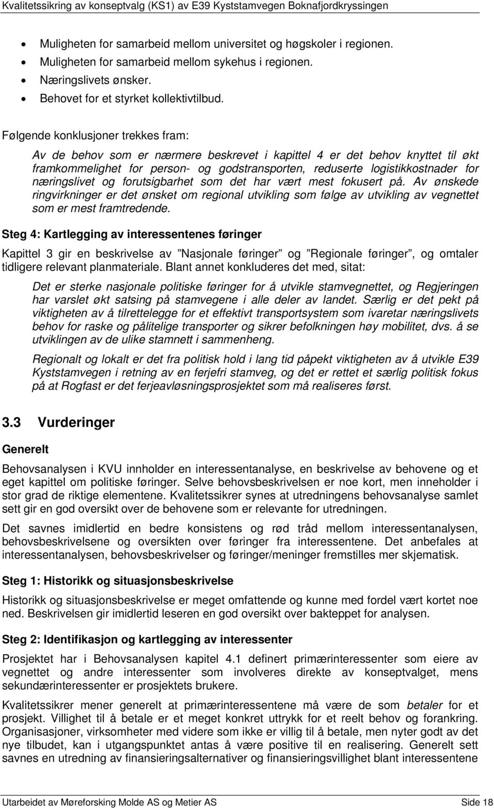 næringslivet og forutsigbarhet som det har vært mest fokusert på. Av ønskede ringvirkninger er det ønsket om regional utvikling som følge av utvikling av vegnettet som er mest framtredende.