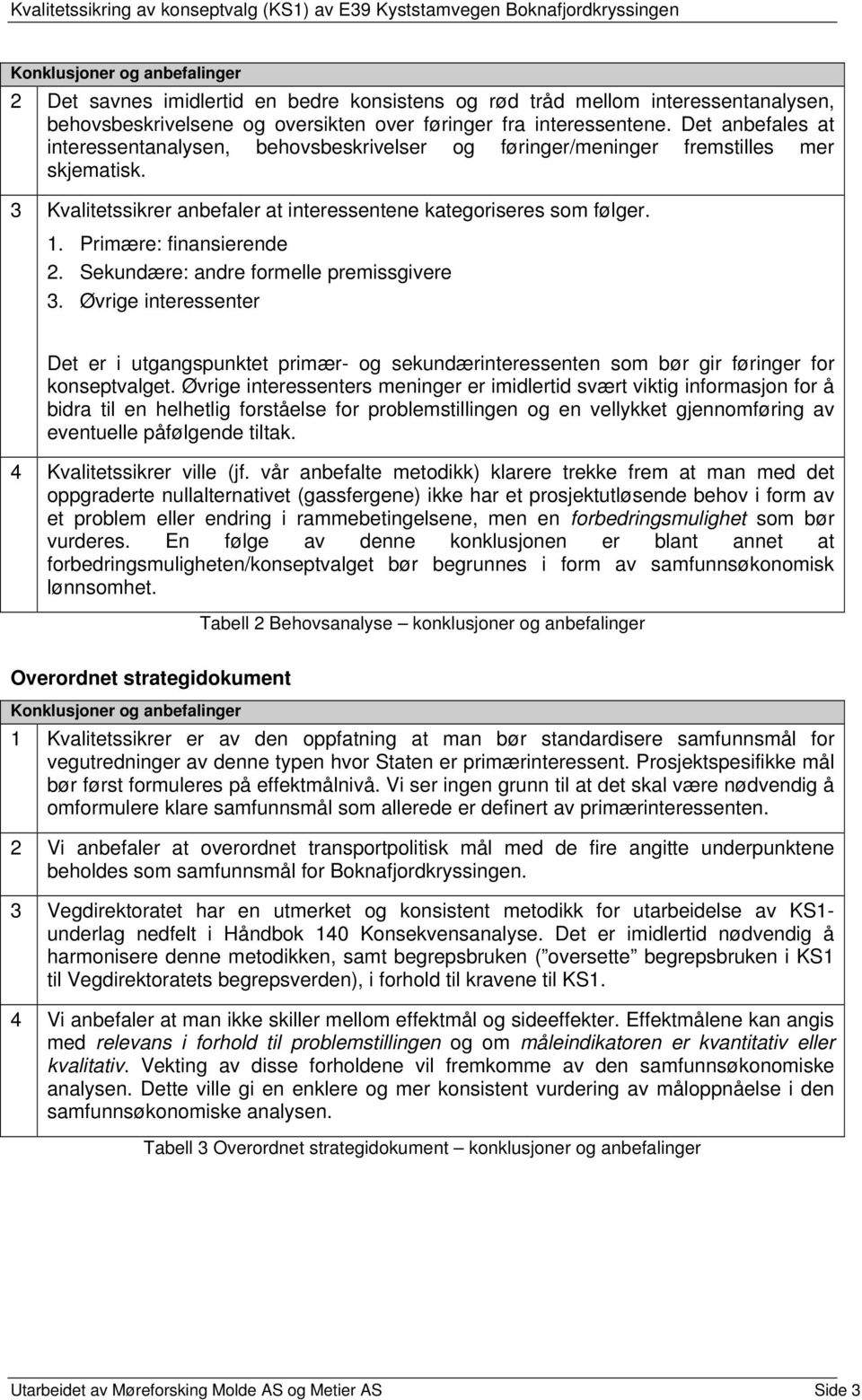 Primære: finansierende 2. Sekundære: andre formelle premissgivere 3. Øvrige interessenter Det er i utgangspunktet primær- og sekundærinteressenten som bør gir føringer for konseptvalget.