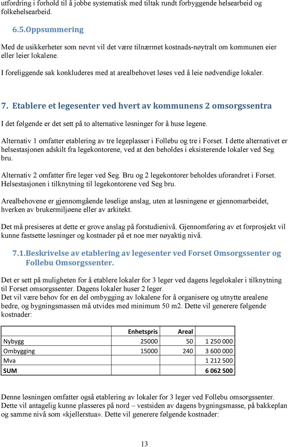 I foreliggende sak konkluderes med at arealbehovet løses ved å leie nødvendige lokaler. 7.