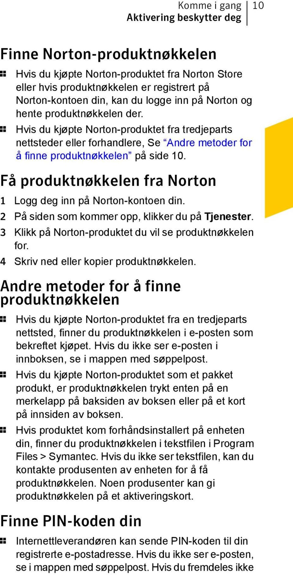 Få produktnøkkelen fra Norton 1 Logg deg inn på Norton-kontoen din. 2 På siden som kommer opp, klikker du på Tjenester. 3 Klikk på Norton-produktet du vil se produktnøkkelen for.