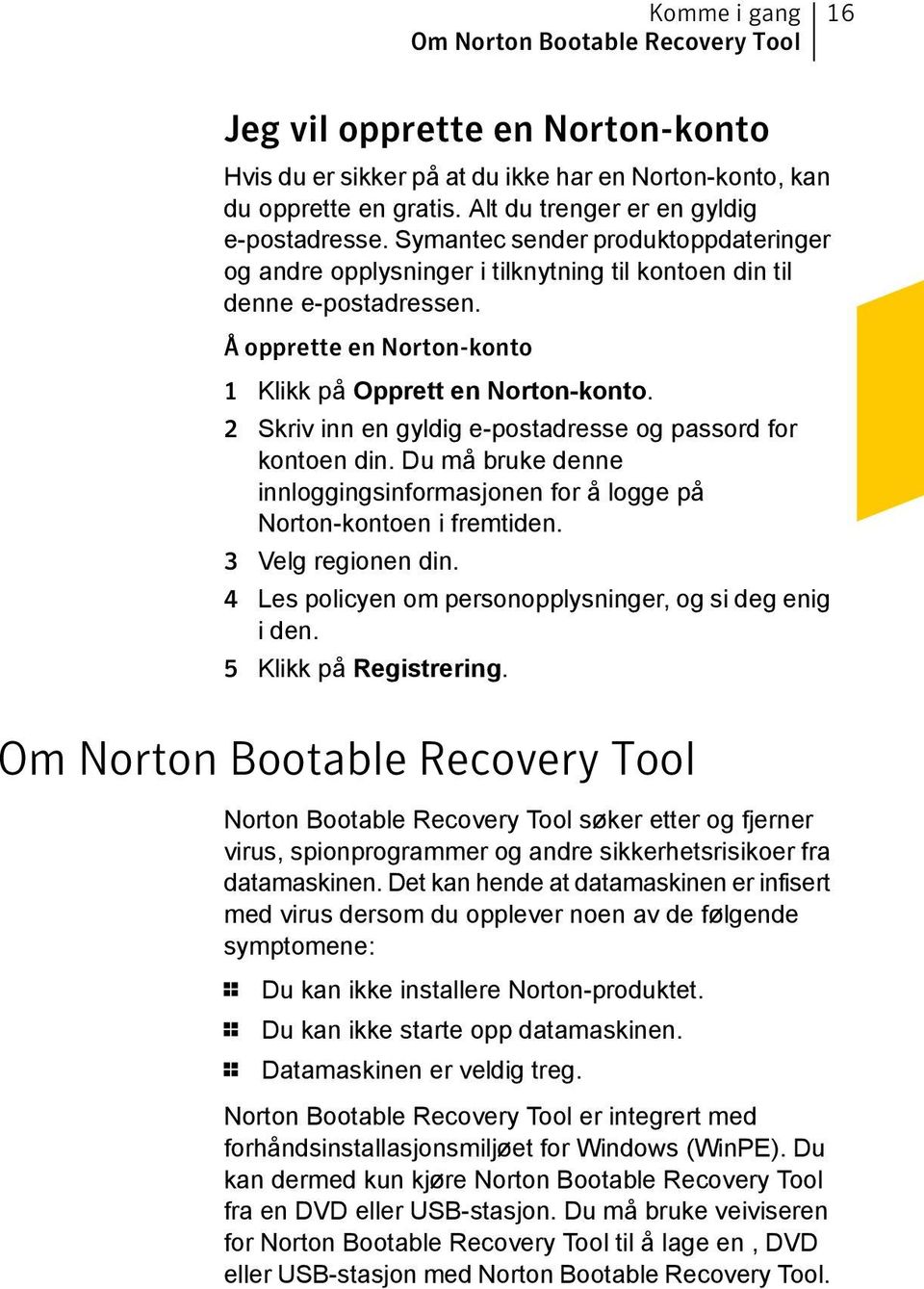 Å opprette en Norton-konto 1 Klikk på Opprett en Norton-konto. 2 Skriv inn en gyldig e-postadresse og passord for kontoen din.