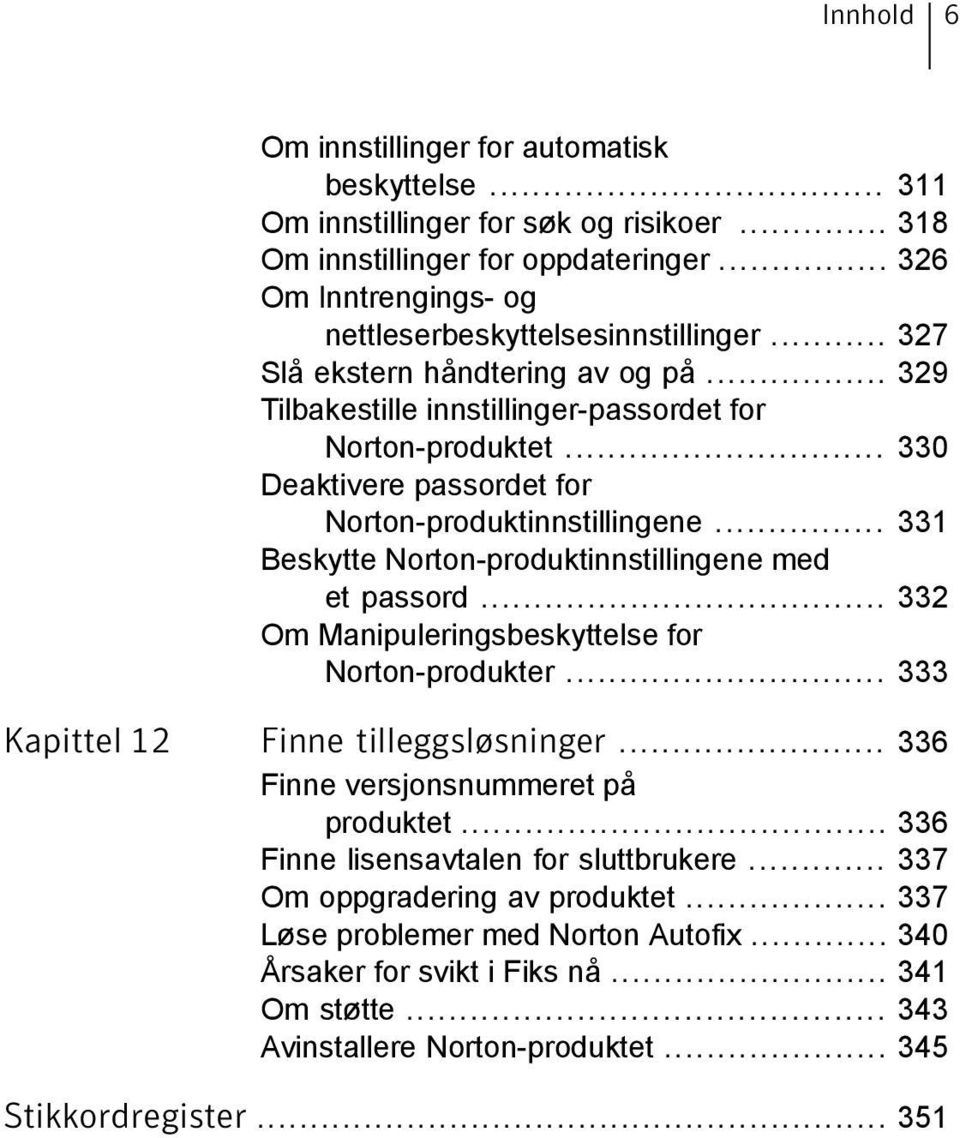 .. 331 Beskytte Norton-produktinnstillingene med et passord... 332 Om Manipuleringsbeskyttelse for Norton-produkter... 333 Kapittel 12 Finne tilleggsløsninger... 336 Finne versjonsnummeret på produktet.