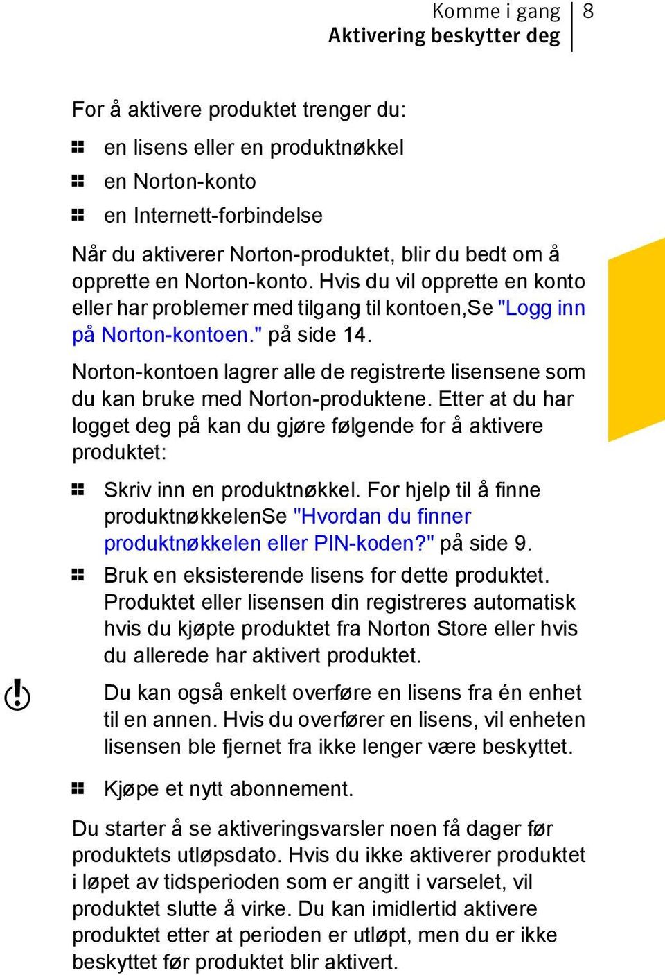 Norton-kontoen lagrer alle de registrerte lisensene som du kan bruke med Norton-produktene.