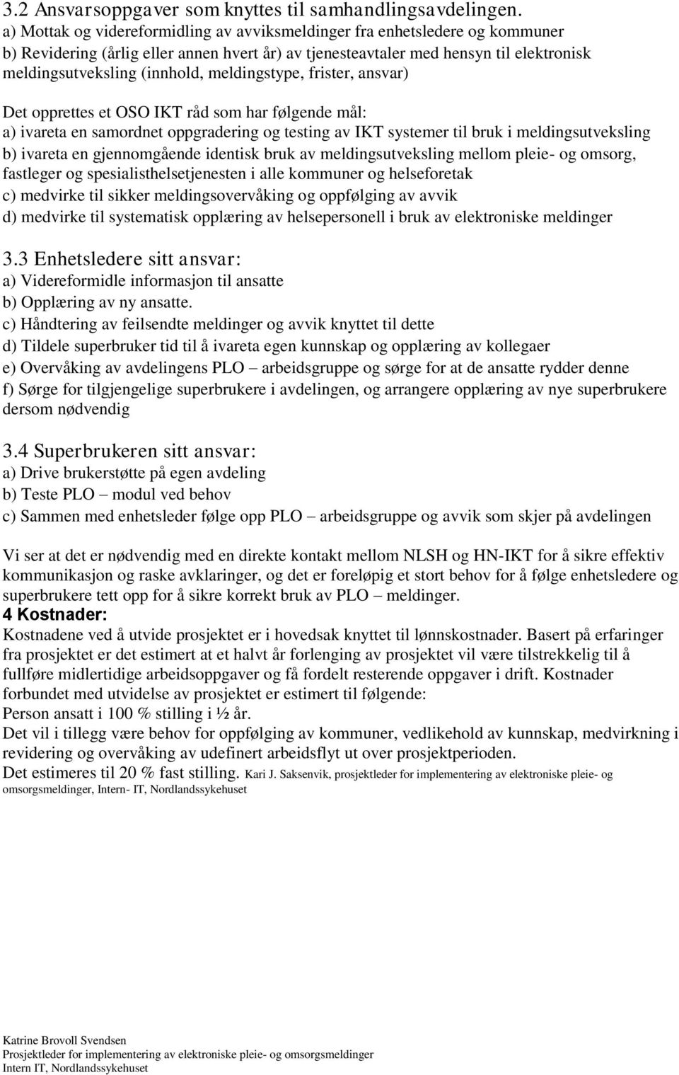 meldingstype, frister, ansvar) Det opprettes et OSO IKT råd som har følgende mål: a) ivareta en samordnet oppgradering og testing av IKT systemer til bruk i meldingsutveksling b) ivareta en