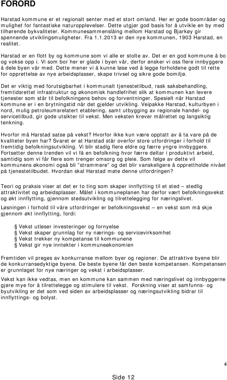 1.2013 er den nye kommunen, 1903 Harstad, en realitet. Harstad er en flott by og kommune som vi alle er stolte av. Det er en god kommune å bo og vokse opp i.