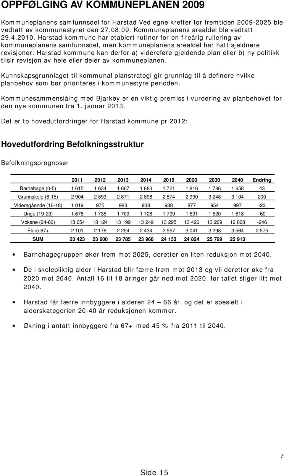 Harstad kommune kan derfor a) videreføre gjeldende plan eller b) ny politikk tilsir revisjon av hele eller deler av kommuneplanen.