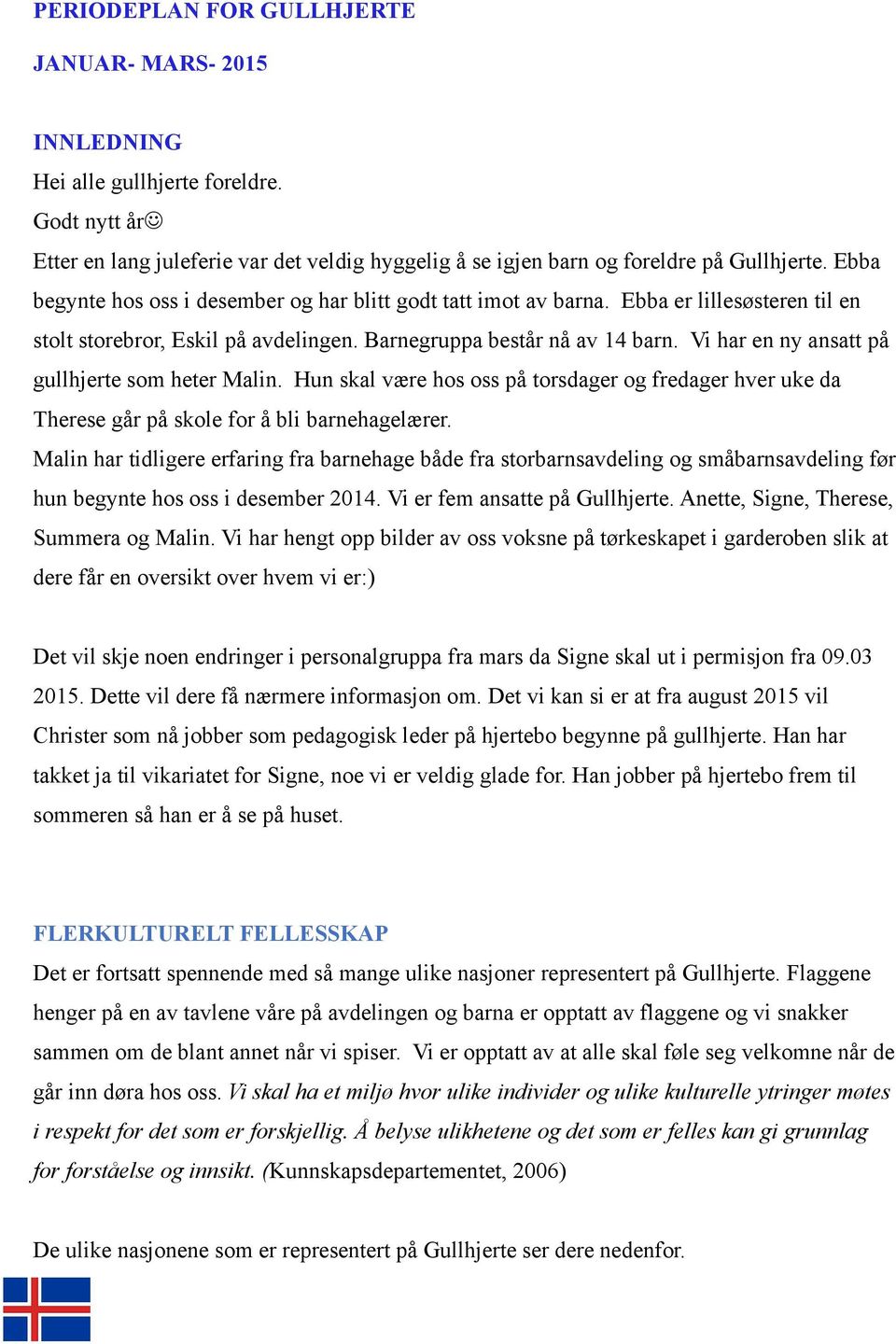 Vi har en ny ansatt på gullhjerte som heter Malin. Hun skal være hos oss på torsdager og fredager hver uke da Therese går på skole for å bli barnehagelærer.